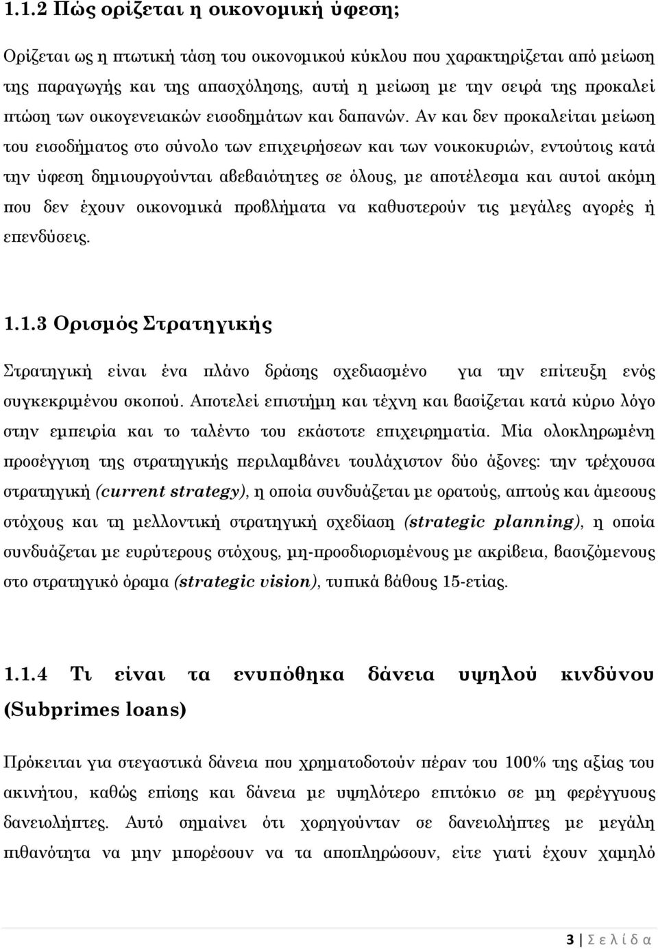 Αν και δεν προκαλείται μείωση του εισοδήματος στο σύνολο των επιχειρήσεων και των νοικοκυριών, εντούτοις κατά την ύφεση δημιουργούνται αβεβαιότητες σε όλους, με αποτέλεσμα και αυτοί ακόμη που δεν