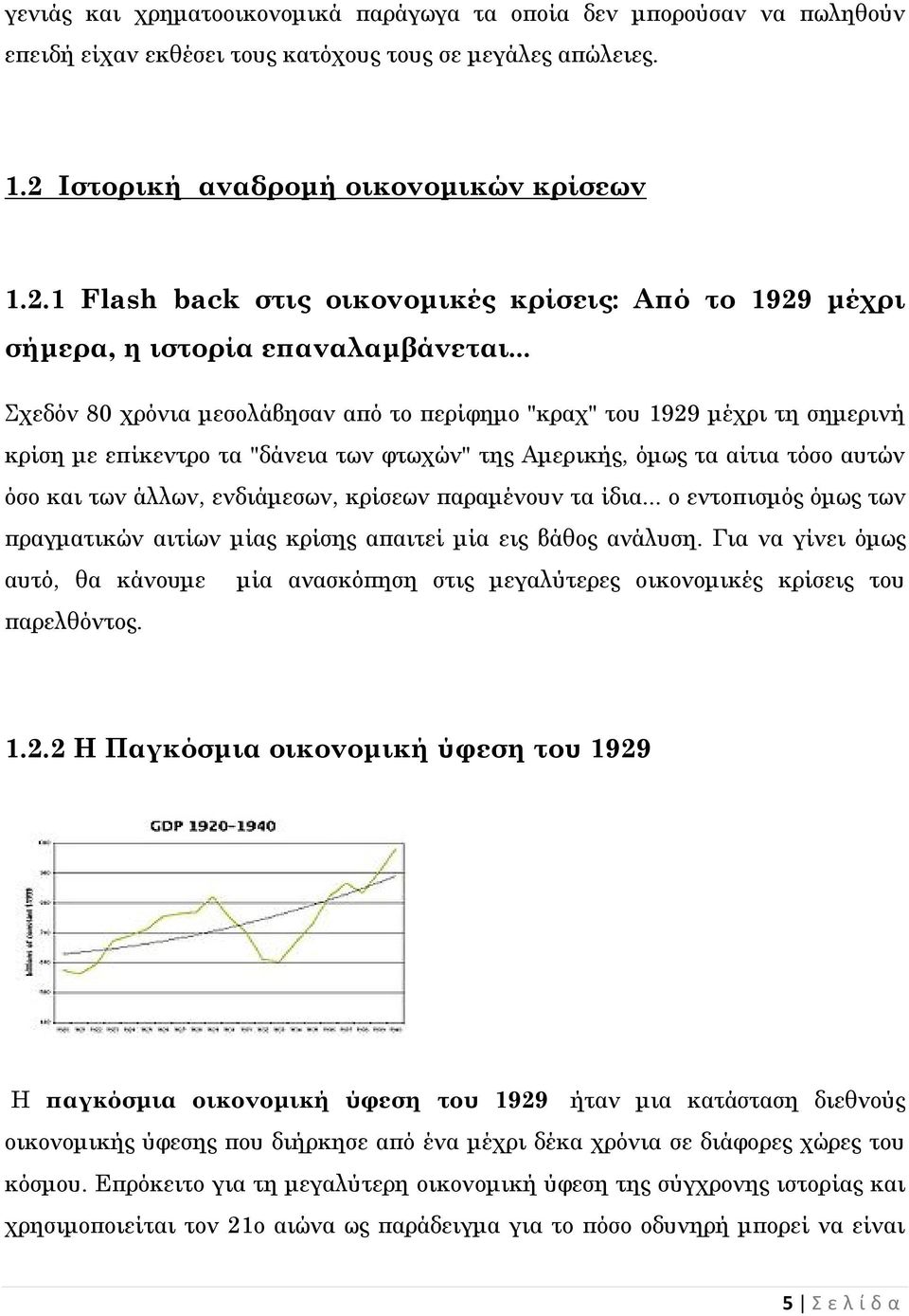 .. Σχεδόν 80 χρόνια μεσολάβησαν από το περίφημο "κραχ" του 1929 μέχρι τη σημερινή κρίση με επίκεντρο τα "δάνεια των φτωχών" της Αμερικής, όμως τα αίτια τόσο αυτών όσο και των άλλων, ενδιάμεσων,