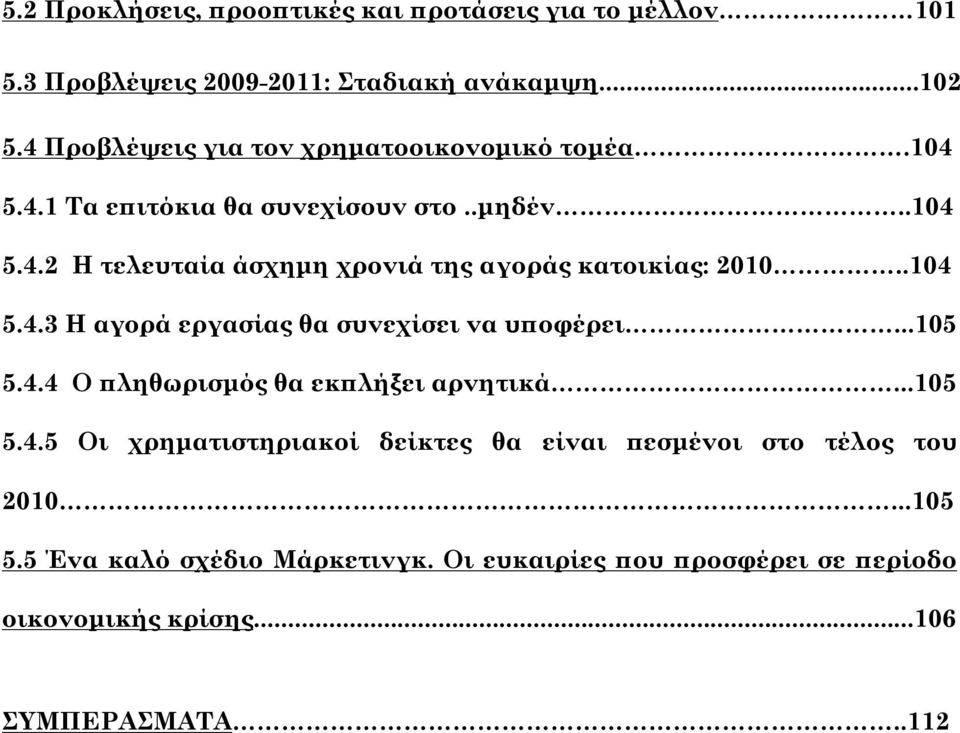 .104 5.4.3 Η αγορά εργασίας θα συνεχίσει να υποφέρει...105 5.4.4 Ο πληθωρισμός θα εκπλήξει αρνητικά...105 5.4.5 Οι χρηματιστηριακοί δείκτες θα είναι πεσμένοι στο τέλος του 2010.