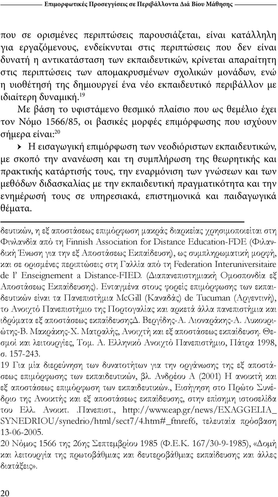 19 Με βάση το υφιστάμενο θεσμικό πλαίσιο που ως θεμέλιο έχει τον Νόμο 1566/85, οι βασικές μορφές επιμόρφωσης που ισχύουν σήμερα είναι: 20 Η εισαγωγική επιμόρφωση των νεοδιόριστων εκπαιδευτικών, με