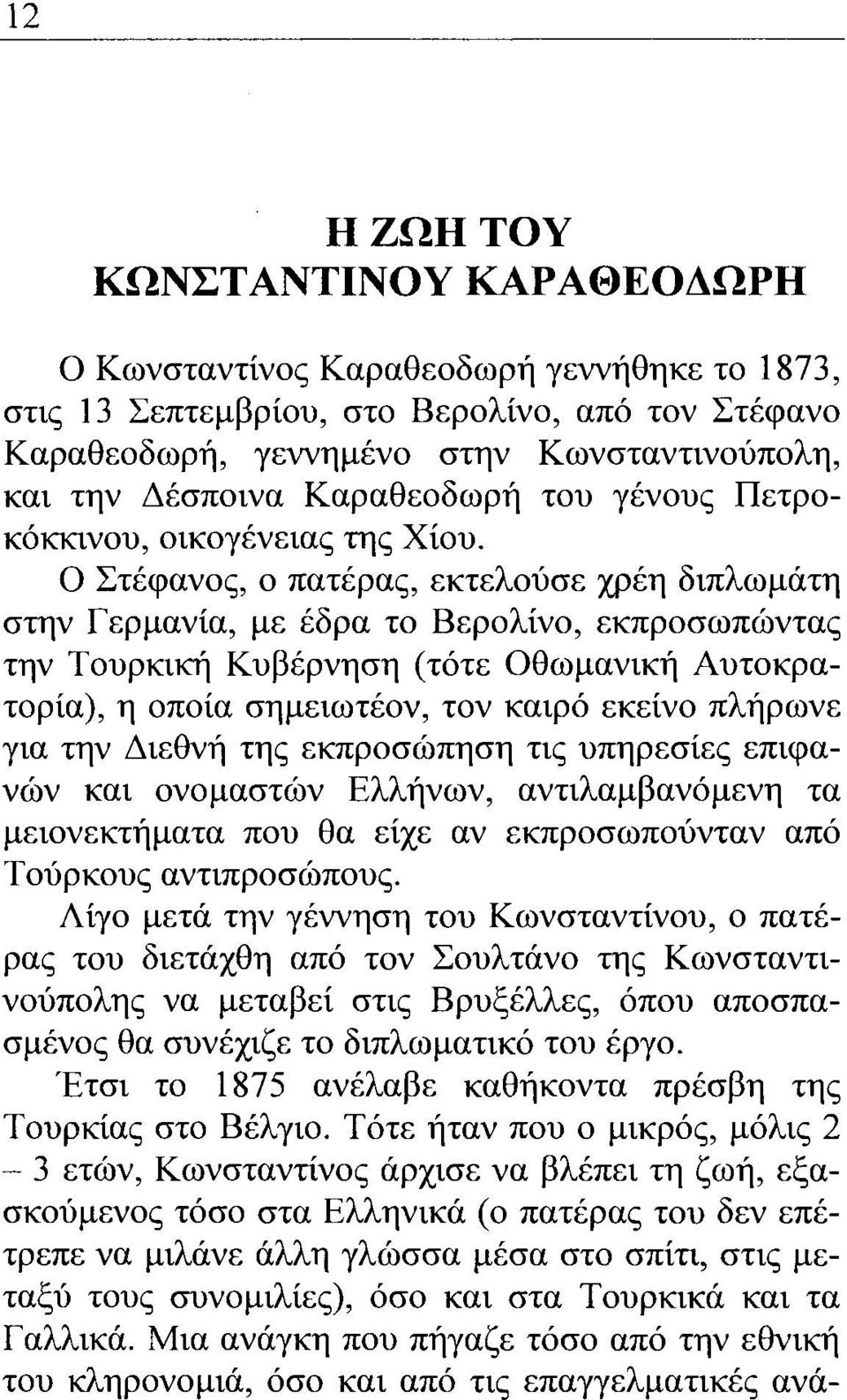 Ο Στέφανος, ο πατέρας, εκτελούσε χρέη διπλωμάτη στην Γερμανία, την Τουρκική Κυβέρνηση (τότε με έδρα το Βερολίνο, εκπροσωπώντας Οθωμανική Αυτοκρατορία), η οποία σημειωτέον, τον καιρό εκείνο πλήρωνε