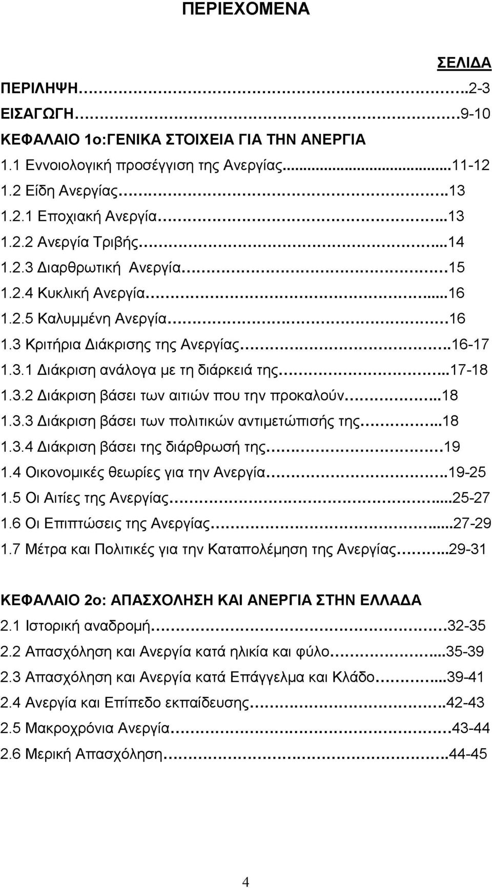 .. 18 1.3.3 Διάκριση βάσει των πολιτικών αντιμετώπισής της...18 1.3.4 Διάκριση βάσει της διάρθρωσή της...19 1.4 Οικονομικές θεωρίες για την Ανεργία... 19-25 1.5 Οι Αιτίες της Ανεργίας...25-27 1.