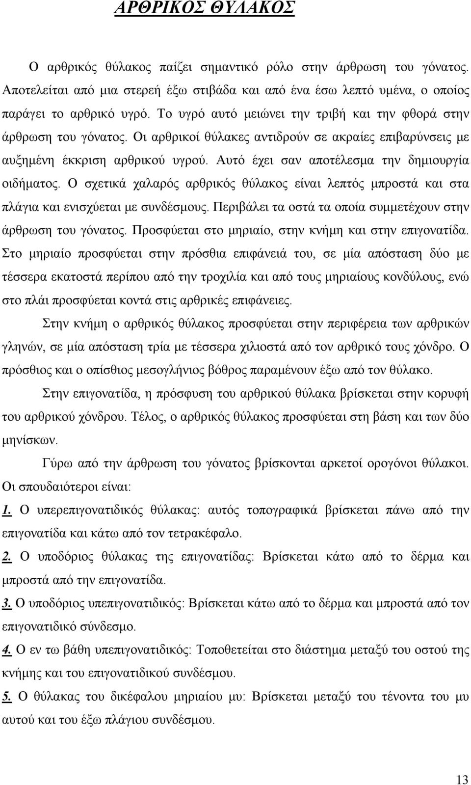 Αυτό έχει σαν αποτέλεσμα την δημιουργία οιδήματος. Ο σχετικά χαλαρός αρθρικός θύλακος είναι λεπτός μπροστά και στα πλάγια και ενισχύεται με συνδέσμους.