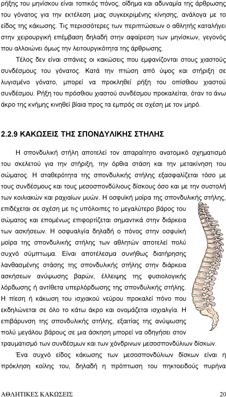 Τέλος δεν είναι σπάνιες οι κακώσεις που εμφανίζονται στους χιαστούς συνδέσμους του γόνατος.