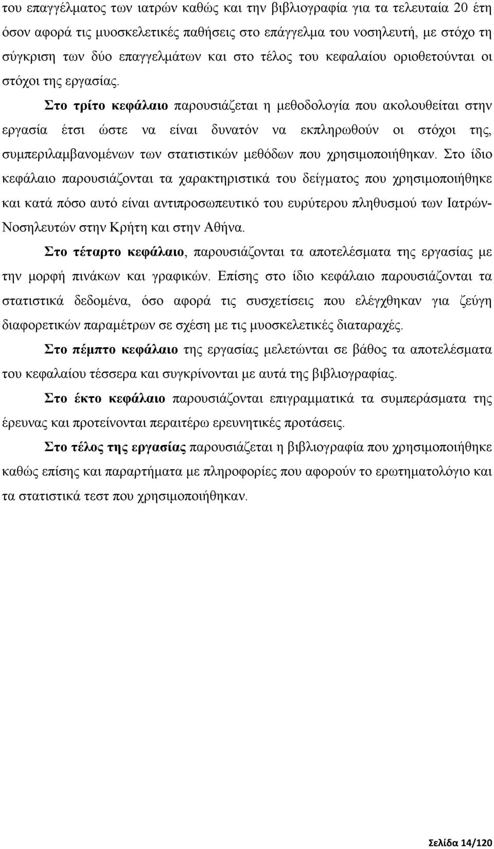 Στο τρίτο κεφάλαιο παρουσιάζεται η µεθοδολογία που ακολουθείται στην εργασία έτσι ώστε να είναι δυνατόν να εκπληρωθούν οι στόχοι της, συµπεριλαµβανοµένων των στατιστικών µεθόδων που χρησιµοποιήθηκαν.