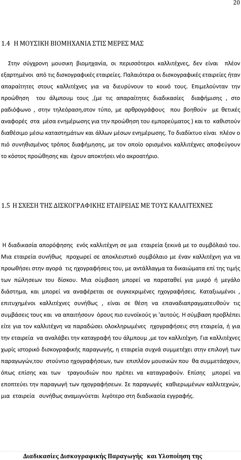 Επιμελούνταν την προώθηση του άλμπουμ τους,(με τις απαραίτητες διαδικασίες διαφήμισης, στο ραδιόφωνο, στην τηλεόραση,στον τύπο, με αρθρογράφους που βοηθούν με θετικές αναφορές στα μέσα ενημέρωσης για