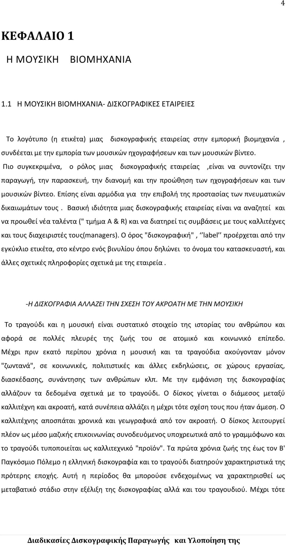 βίντεο. Πιο συγκεκριμένα, ο ρόλος μιας δισκογραφικής εταιρείας,είναι να συντονίζει την παραγωγή, την παρασκευή, την διανομή και την προώθηση των ηχογραφήσεων και των μουσικών βίντεο.