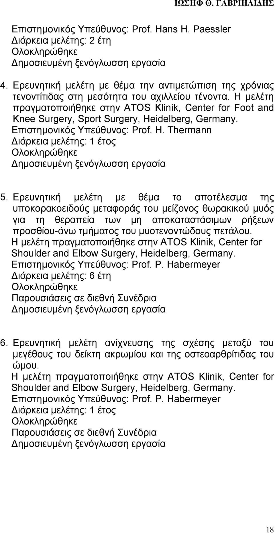 Η μελέτη πραγματοποιήθηκε στην ΑΤΟS Klinik, Center for Foot and Knee Surgery, Sport Surgery, Heidelberg, Germany. Eπιστημονικός Υπεύθυνος: Prof. H. Thermann Διάρκεια μελέτης: 1 έτος Ολοκληρώθηκε Δημοσιευμένη ξενόγλωσση εργασία 5.