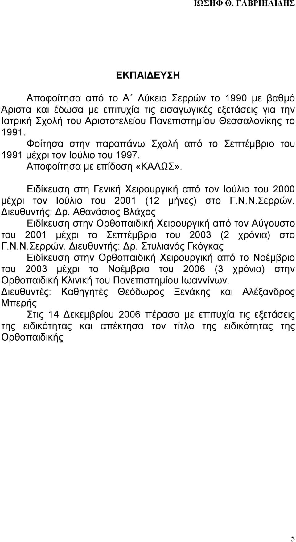 Ειδίκευση στη Γενική Χειρουργική από τον Ιούλιο του 2000 μέχρι τον Ιούλιο του 2001 (12 μήνες) στο Γ.Ν.Ν.Σερρών. Διευθυντής: Δρ.