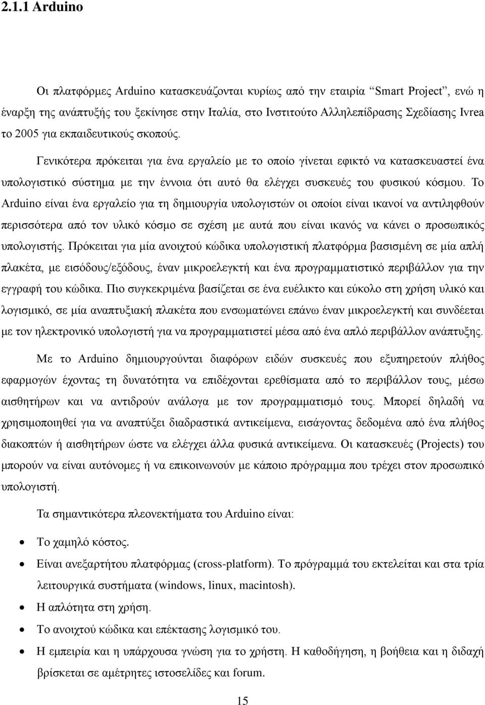 Το Arduino είναι ένα εργαλείο για τη δημιουργία υπολογιστών οι οποίοι είναι ικανοί να αντιληφθούν περισσότερα από τον υλικό κόσμο σε σχέση με αυτά που είναι ικανός να κάνει ο προσωπικός υπολογιστής.