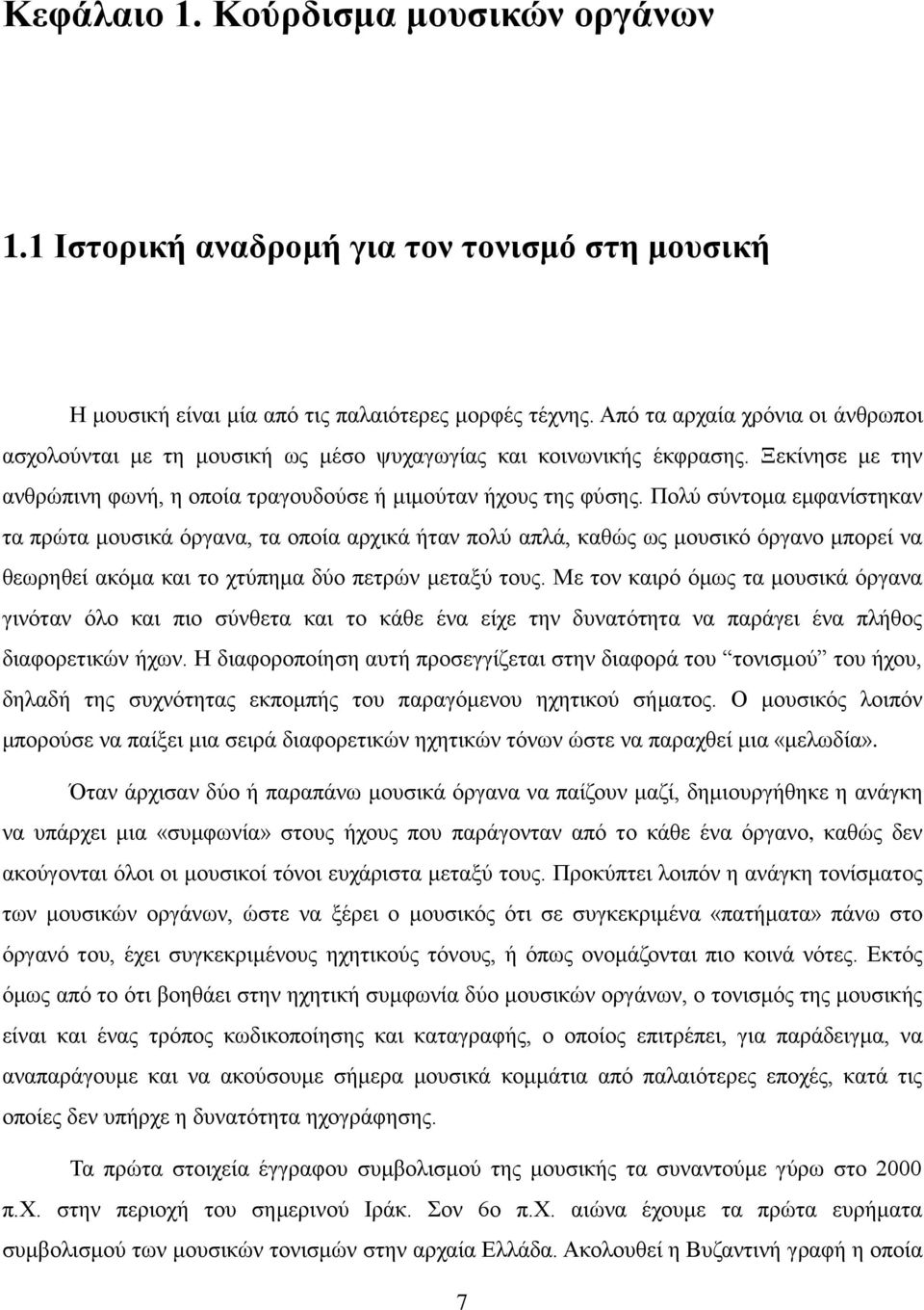 Πολύ σύντομα εμφανίστηκαν τα πρώτα μουσικά όργανα, τα οποία αρχικά ήταν πολύ απλά, καθώς ως μουσικό όργανο μπορεί να θεωρηθεί ακόμα και το χτύπημα δύο πετρών μεταξύ τους.