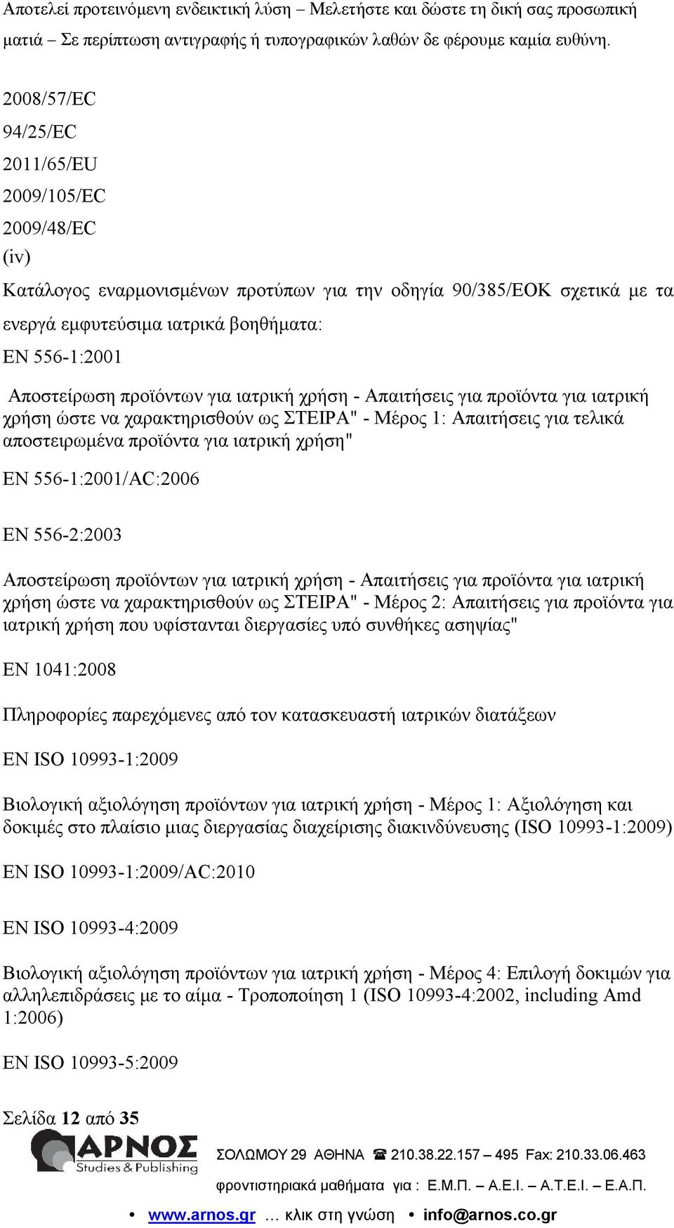 556-1:2001/AC:2006 EN 556-2:2003 Αποστείρωση προϊόντων για ιατρική χρήση - Απαιτήσεις για προϊόντα για ιατρική χρήση ώστε να χαρακτηρισθούν ως ΣΤΕΙΡΑ" - Μέρος 2: Απαιτήσεις για προϊόντα για ιατρική