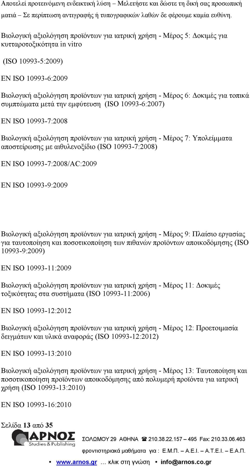 10993-7:2008) EN ISO 10993-7:2008/AC:2009 EN ISO 10993-9:2009 Βιολογική αξιολόγηση προϊόντων για ιατρική χρήση - Μέρος 9: Πλαίσιο εργασίας για ταυτοποίηση και ποσοτικοποίηση των πιθανών προϊόντων