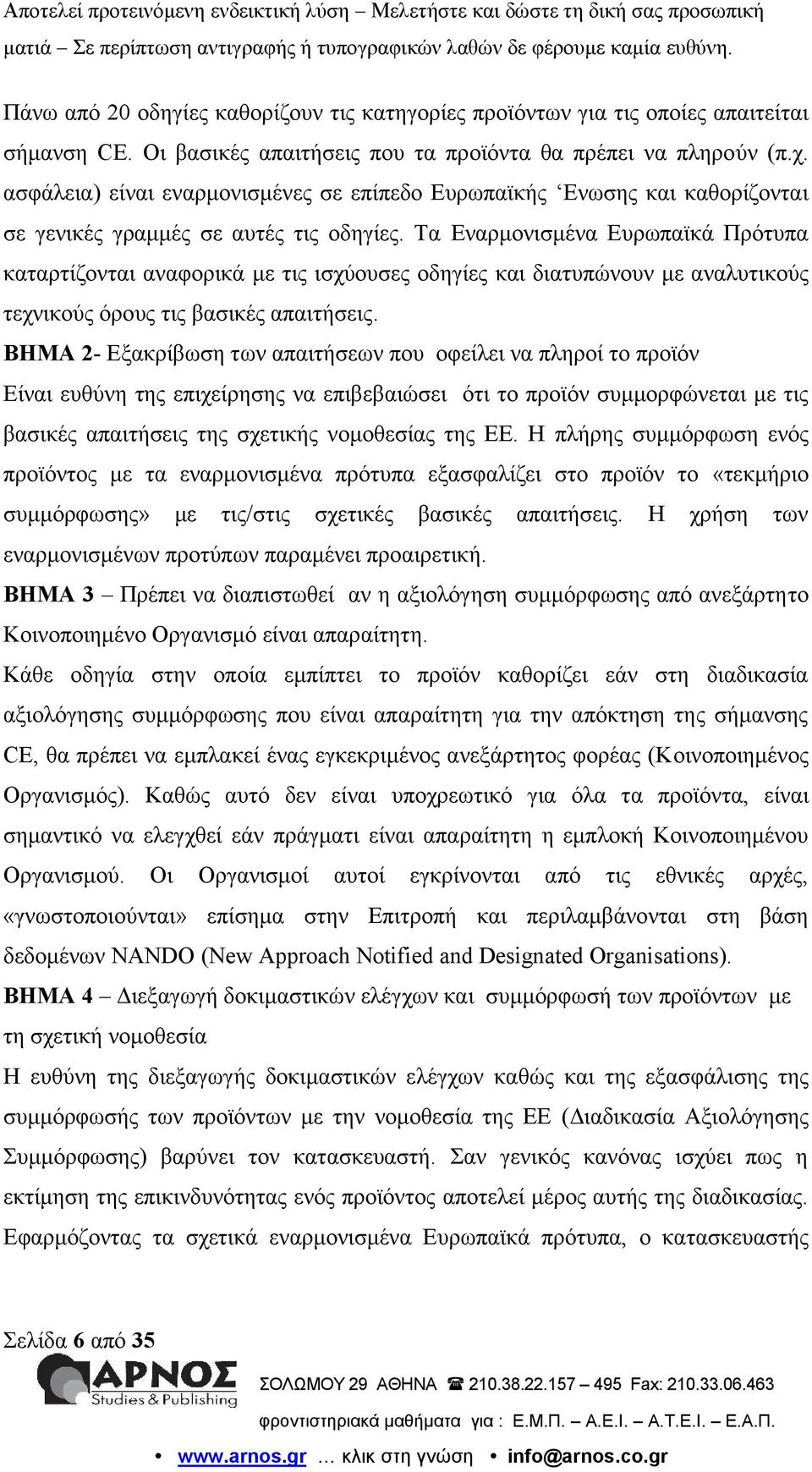 Τα Εναρμονισμένα Ευρωπαϊκά Πρότυπα καταρτίζονται αναφορικά με τις ισχύουσες οδηγίες και διατυπώνουν με αναλυτικούς τεχνικούς όρους τις βασικές απαιτήσεις.