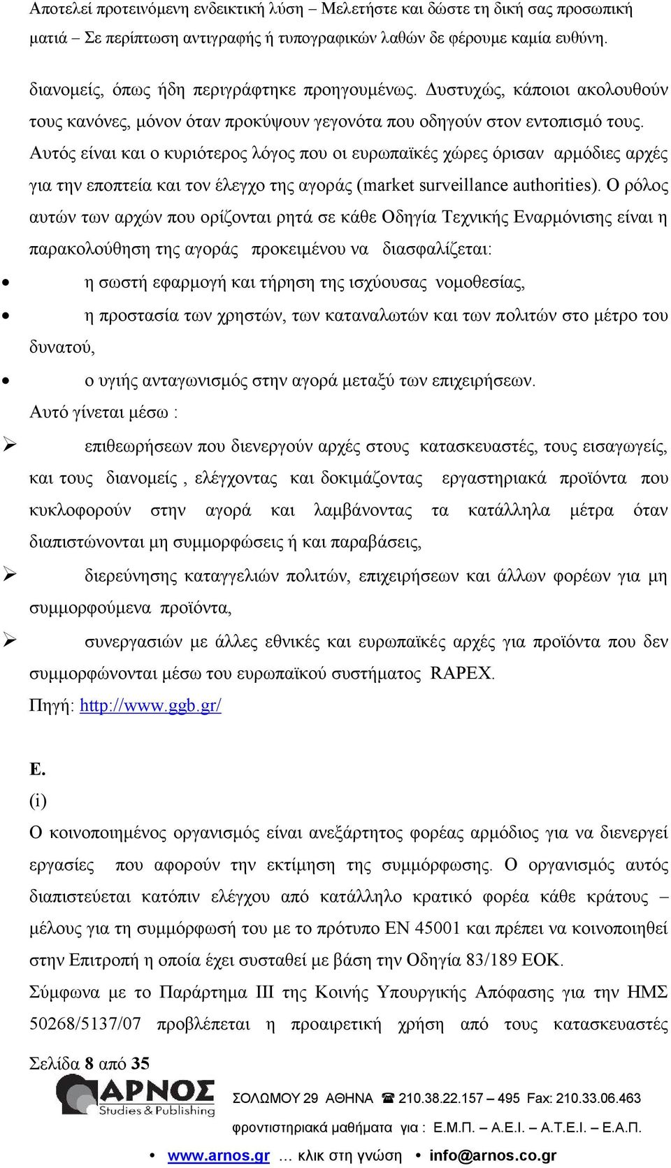 O ρόλος αυτών των αρχών που ορίζονται ρητά σε κάθε Οδηγία Τεχνικής Εναρμόνισης είναι η παρακολούθηση της αγοράς προκειμένου να διασφαλίζεται: η σωστή εφαρμογή και τήρηση της ισχύουσας νομοθεσίας, η