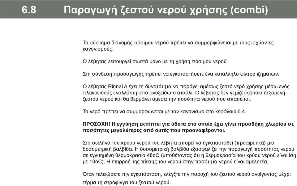 Ο λέβητας Rinnai A έχει τη δυνατότητα να παράγει αμέσως ζεστό νερό χρήσης μέσω ενός πλακοειδούς εναλλάκτη από ανοξείδωτο ατσάλι.