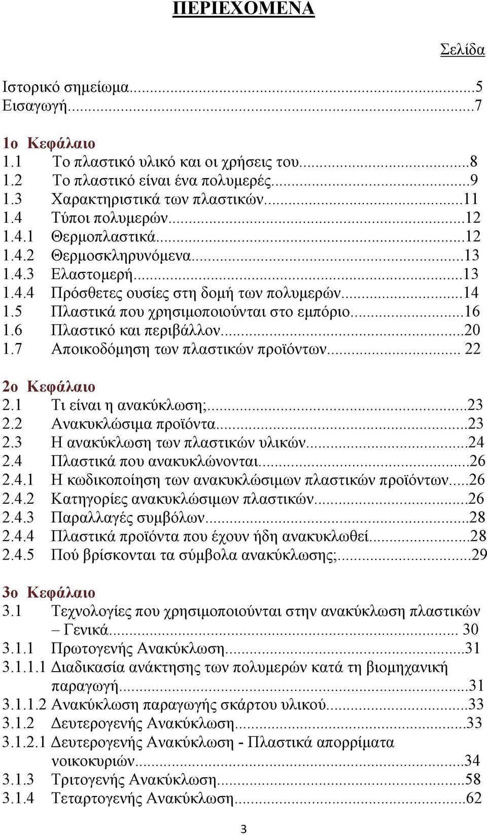 ..16 1.6 Πλαστικό και περιβάλλον...20 1.7 Αποικοδόμηση των πλαστικών προϊόντων... 22 2ο Κεφάλαιο 2.1 Τι είναι η ανακύκλωση;...23 2.2 Ανακυκλώσιμα προϊόντα...23 2.3 Η ανακύκλωση των πλαστικών υλικών.