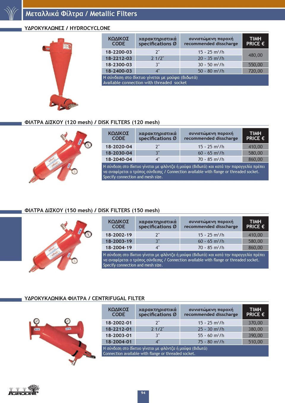 παροχή recommended disscharge 18-2020-04 2" 15-25 m 3 /h 410,00 18-2030-04 3" 60-65 m 3 /h 580,00 18-2040-04 4" 70-85 m 3 /h 860,00 Η σύνδεση στο δίκτυο γίνεται με φλάντζα ή μούφα (βιδωτά) και κατά