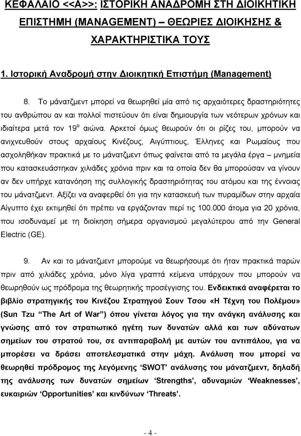 Αρκετοί όμως θεωρούν ότι οι ρίζες του, μπορούν να ανιχνευθούν στους αρχαίους Κινέζους, Αιγύπτιους, Έλληνες και Ρωμαίους που ασχοληθήκαν πρακτικά με το μάνατζμεντ όπως φαίνεται από τα μεγάλα έργα