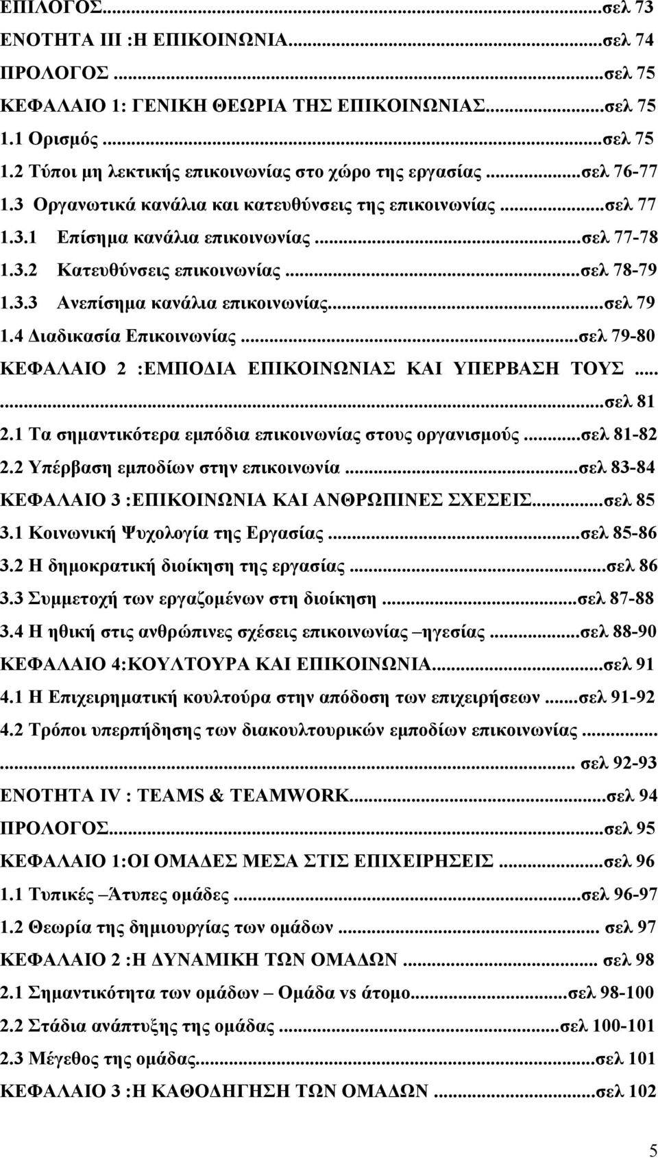 ..σελ 79 1.4 Διαδικασία Επικοινωνίας...σελ 79-80 ΚΕΦΑΛΑΙΟ 2 :ΕΜΠΟΔΙΑ ΕΠΙΚΟΙΝΩΝΙΑΣ ΚΑΙ ΥΠΕΡΒΑΣΗ ΤΟΥΣ......σελ 81 2.1 Τα σημαντικότερα εμπόδια επικοινωνίας στους οργανισμούς...σελ 81-82 2.