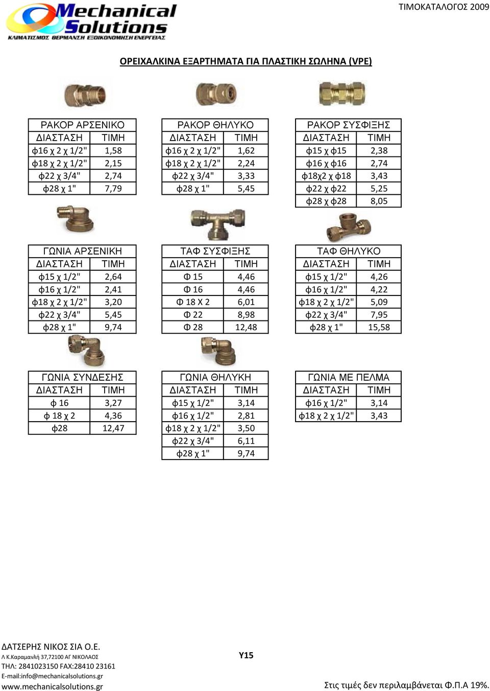 ΔΙΑΣΤΑΣΗ φ15 χ 1/2" 2,64 Φ 15 4,46 φ15 χ 1/2" 4,26 φ16 χ 1/2" 2,41 Φ 16 4,46 φ16 χ 1/2" 4,22 φ18 χ 2 χ 1/2" 3,20 Φ 18 X 2 6,01 φ18 χ 2 χ 1/2" 5,09 φ22 χ 3/4" 5,45 Φ 22 8,98 φ22 χ 3/4" 7,95 φ28 χ 1"