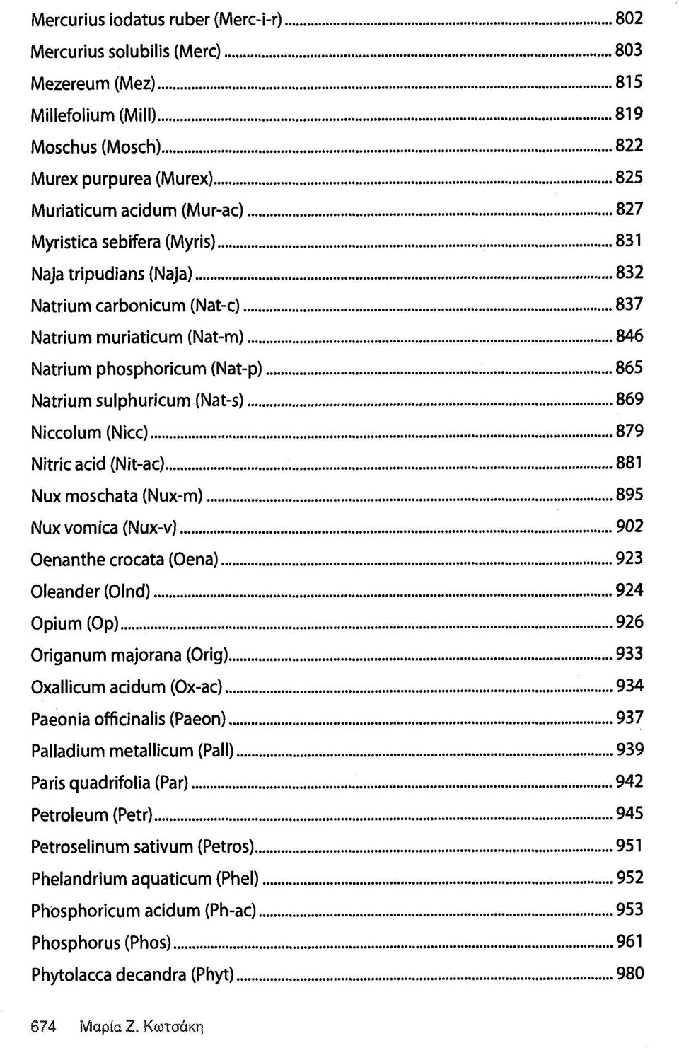 ..869 Niccolum (Nice)...879 Nitric acid (Nit-ac)... 881 Nux moschata (Nux-m )...895 Nux vomica (N u x-v)...902 Oenanthe crocata (Oena)... 923 Oleander (O lnd)... 924 Opium (Op).