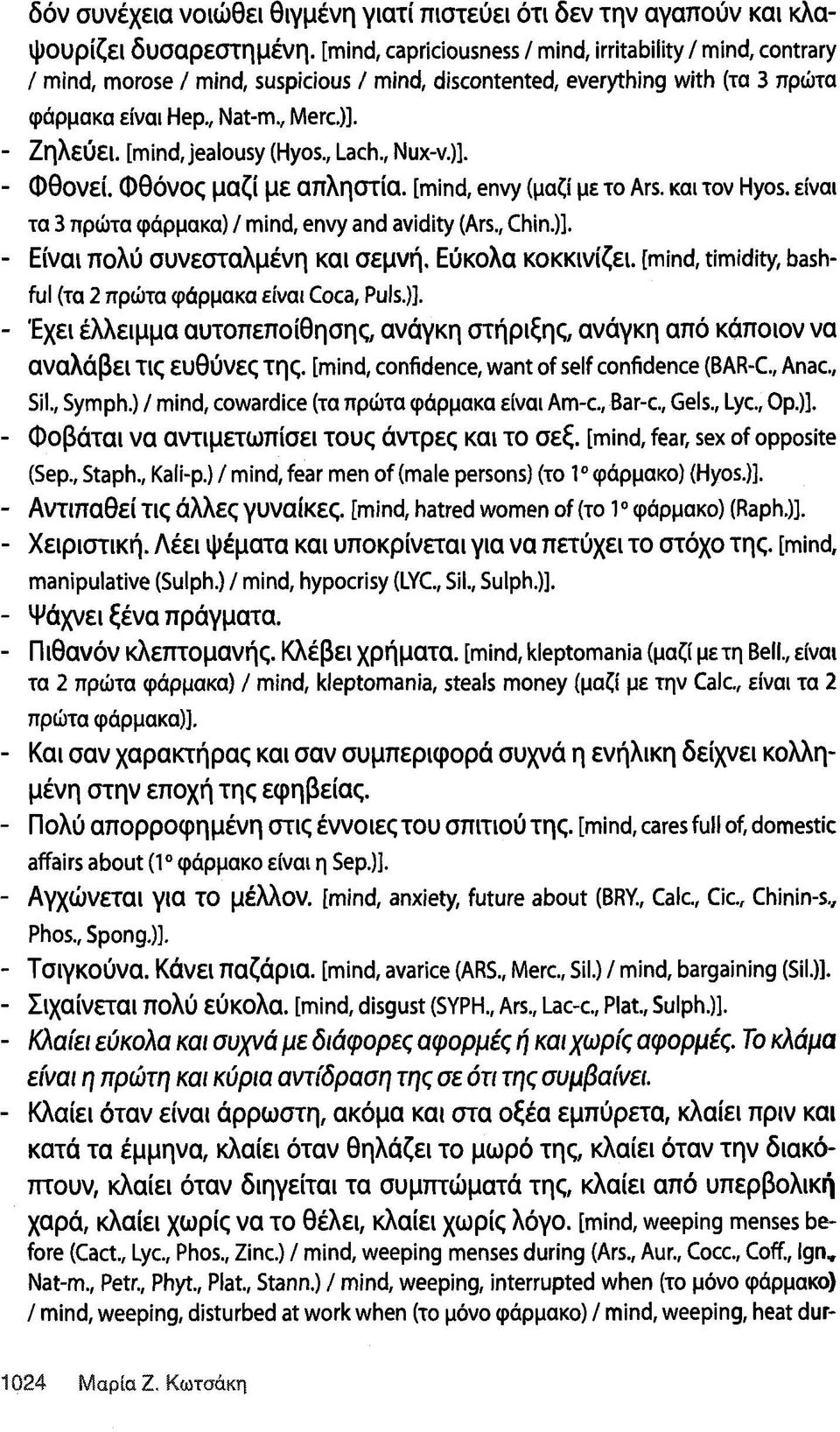 - Ζηλεύει, [mind, jealousy (Hyos., Lach., Nux-v.)]. - Φθονεί. Φθόνος μαζί με απληστία, [mind, envy (μαζί με το Ars. και τον Hyos. είναι τα 3 πρώτα φάρμακα) / mind, envy and avidity (Ars., Chin.)]. - Είναι πολύ συνεσταλμένη και σεμνή.