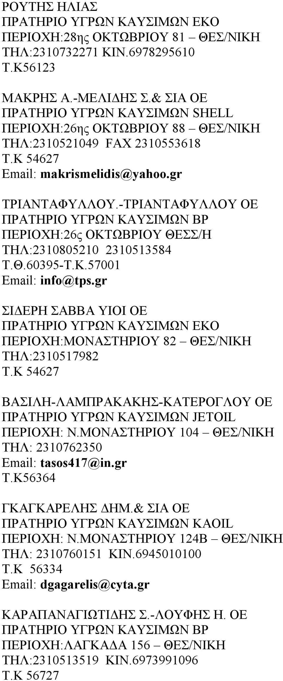 gr ΣΙΔΕΡΗ ΣΑΒΒΑ ΥΙΟΙ ΟΕ ΠΕΡΙΟΧΗ:ΜΟΝΑΣΤΗΡΙΟΥ 82 ΘΕΣ/ΝΙΚΗ ΤΗΛ:2310517982 Τ.Κ 54627 ΒΑΣΙΛΗ-ΛΑΜΠΡΑΚΑΚΗΣ-ΚΑΤΕΡΟΓΛΟΥ ΟΕ ΠΕΡΙΟΧΗ: Ν.ΜΟΝΑΣΤΗΡΙΟΥ 104 ΘΕΣ/ΝΙΚΗ ΤΗΛ: 2310762350 Email: tasos417@in.gr Τ.