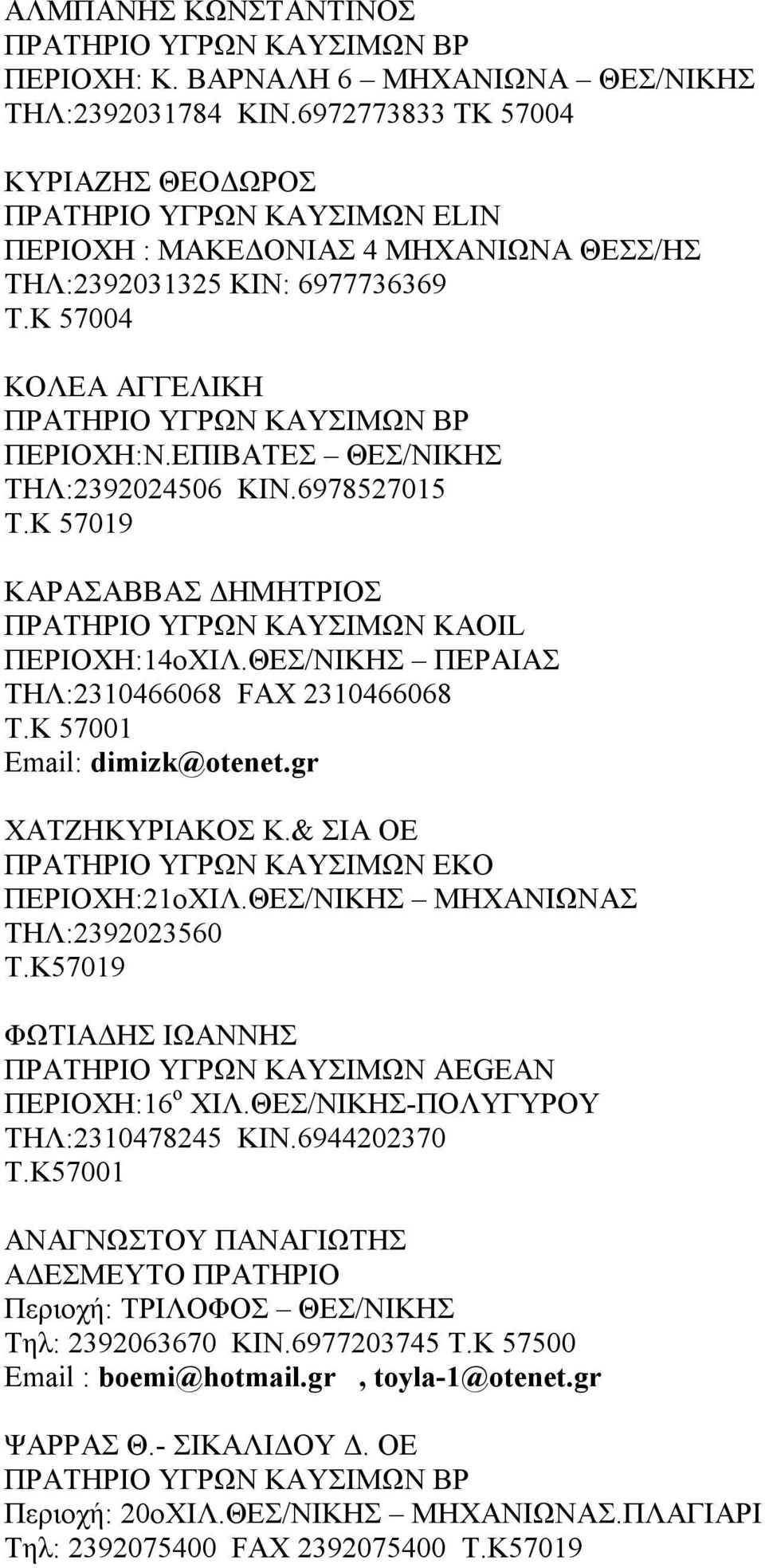 Κ 57001 Email: dimizk@otenet.gr ΧΑΤΖΗΚΥΡΙΑΚΟΣ Κ.& ΣΙΑ ΟΕ ΠΕΡΙΟΧΗ:21οΧΙΛ.ΘΕΣ/ΝΙΚΗΣ ΜΗΧΑΝΙΩΝΑΣ ΤΗΛ:2392023560 Τ.Κ57019 ΦΩΤΙΑΔΗΣ ΙΩΑΝΝΗΣ ΠΡΑΤΗΡΙΟ ΥΓΡΩΝ ΚΑΥΣΙΜΩΝ AEGEAN ΠΕΡΙΟΧΗ:16 ο ΧΙΛ.