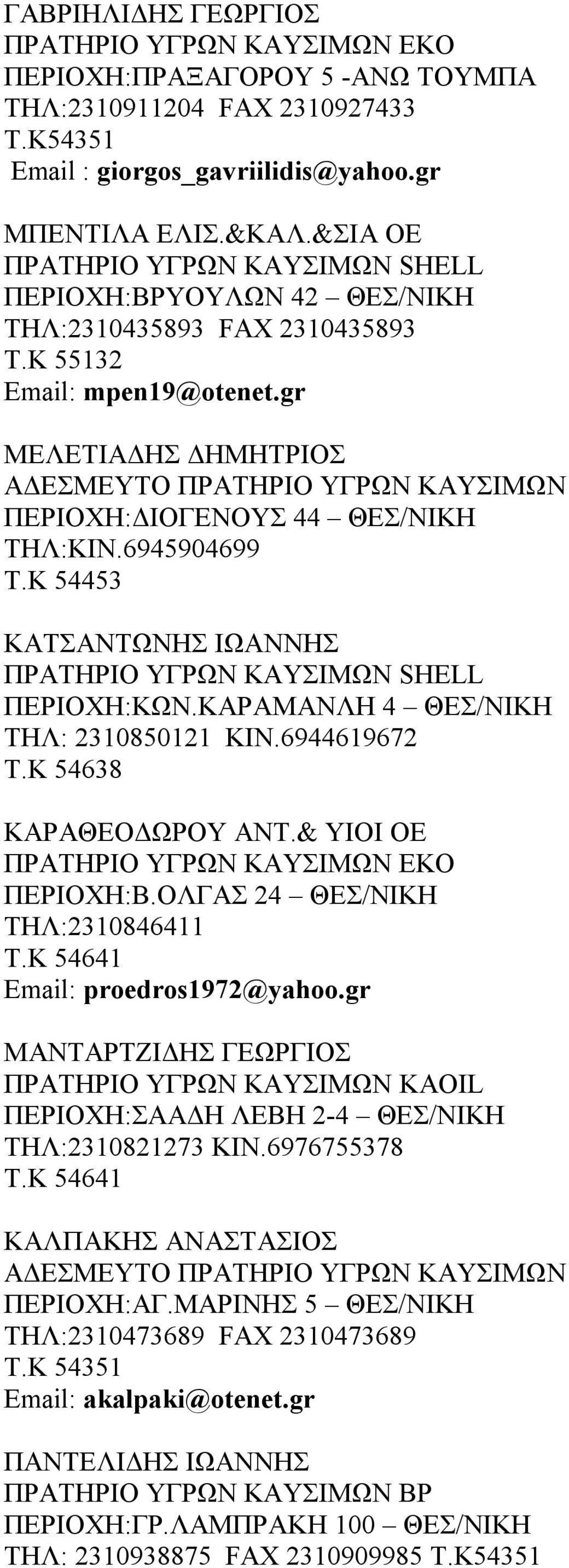 6945904699 Τ.Κ 54453 ΚΑΤΣΑΝΤΩΝΗΣ ΙΩΑΝΝΗΣ ΠΕΡΙΟΧΗ:ΚΩΝ.ΚΑΡΑΜΑΝΛΗ 4 ΘΕΣ/ΝΙΚΗ ΤΗΛ: 2310850121 ΚΙΝ.6944619672 Τ.Κ 54638 ΚΑΡΑΘΕΟΔΩΡΟΥ ΑΝΤ.& ΥΙΟΙ ΟΕ ΠΕΡΙΟΧΗ:Β.ΟΛΓΑΣ 24 ΘΕΣ/ΝΙΚΗ ΤΗΛ:2310846411 Τ.