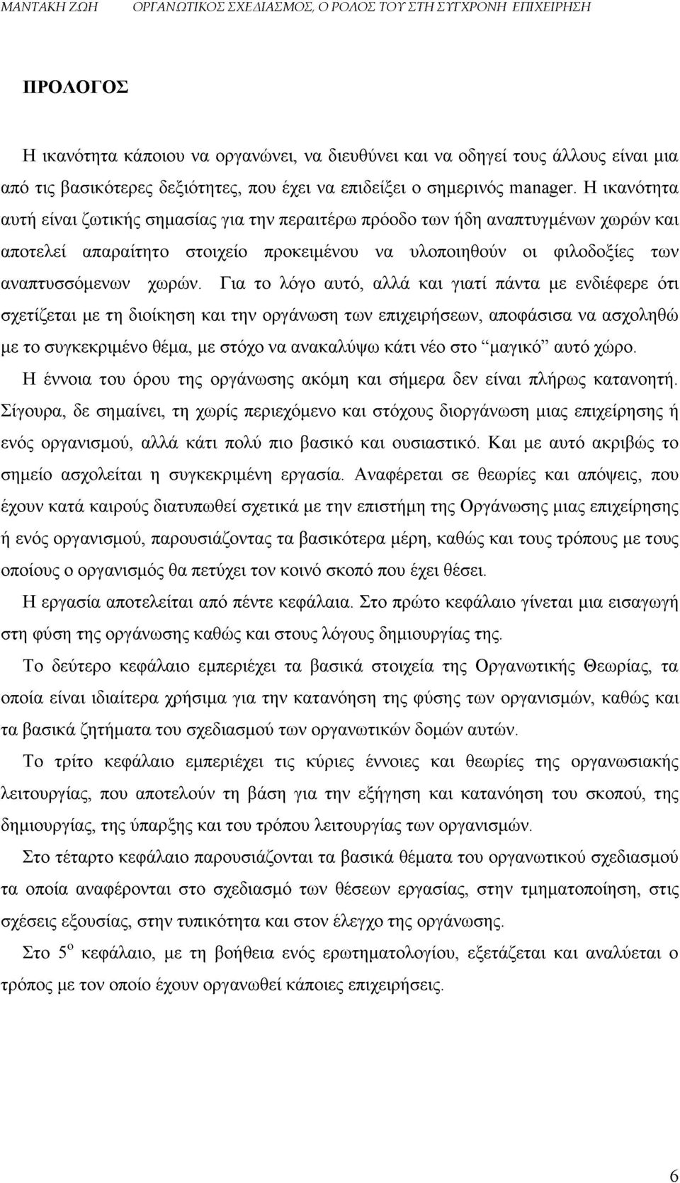 Για το λόγο αυτό, αλλά και γιατί πάντα με ενδιέφερε ότι σχετίζεται με τη διοίκηση και την οργάνωση των επιχειρήσεων, αποφάσισα να ασχοληθώ με το συγκεκριμένο θέμα, με στόχο να ανακαλύψω κάτι νέο στο