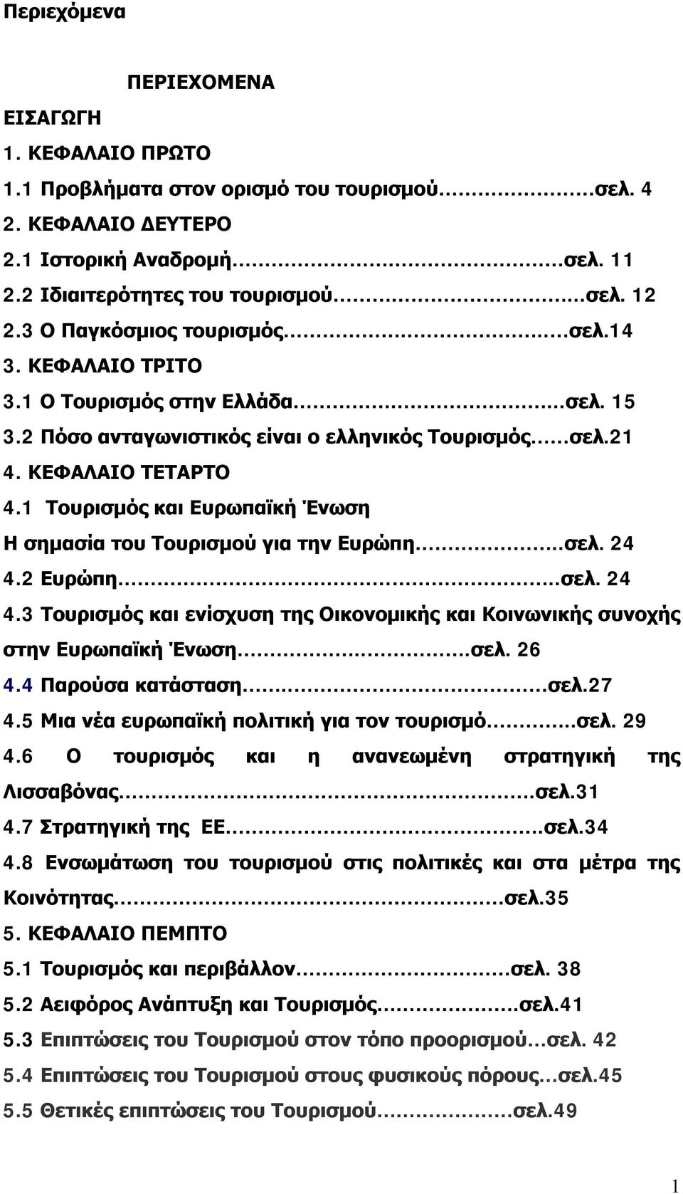 1 Τουρισμός και Ευρωπαϊκή Ένωση Η σημασία του Τουρισμού για την Ευρώπη..σελ. 24 4.2 Ευρώπη..σελ. 24 4.3 Τουρισμός και ενίσχυση της Οικονομικής και Κοινωνικής συνοχής στην Ευρωπαϊκή Ένωση...σελ. 26 4.