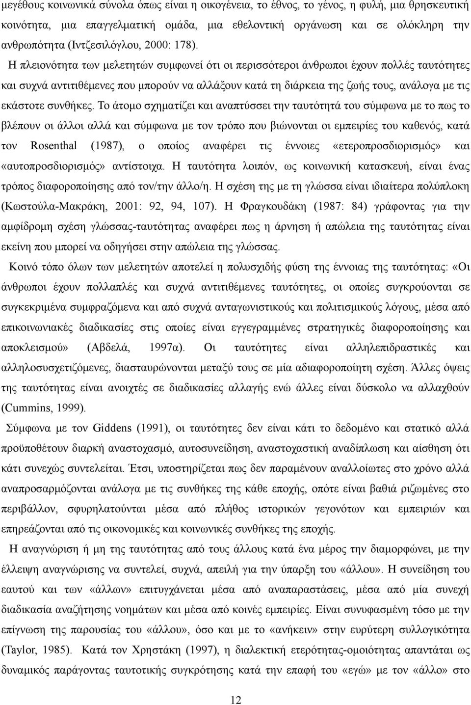 Η πλειονότητα των μελετητών συμφωνεί ότι οι περισσότεροι άνθρωποι έχουν πολλές ταυτότητες και συχνά αντιτιθέμενες που μπορούν να αλλάξουν κατά τη διάρκεια της ζωής τους, ανάλογα με τις εκάστοτε