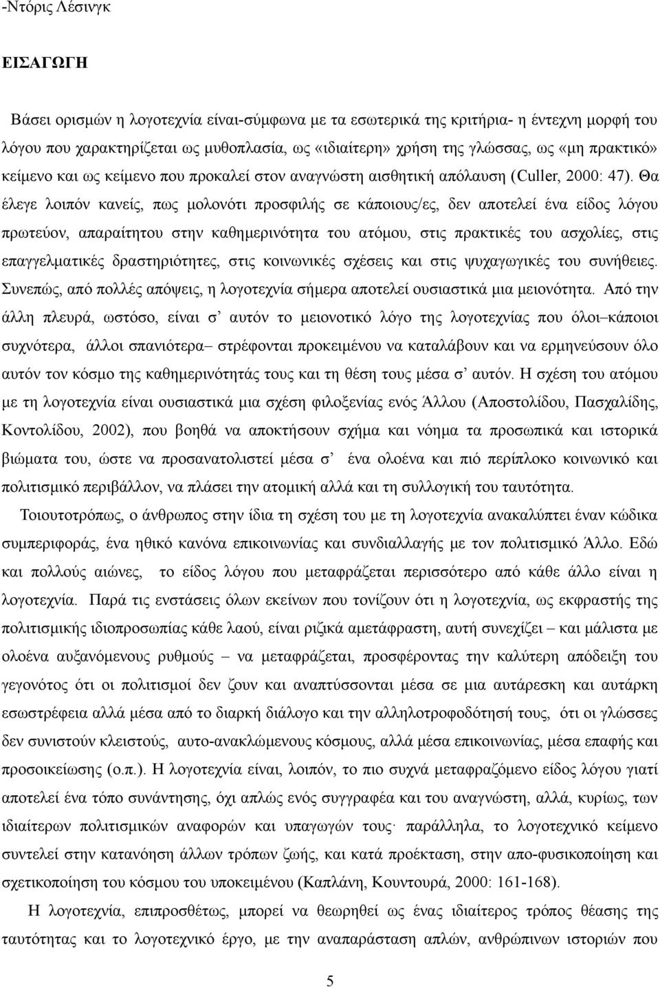 Θα έλεγε λοιπόν κανείς, πως μολονότι προσφιλής σε κάποιους/ες, δεν αποτελεί ένα είδος λόγου πρωτεύον, απαραίτητου στην καθημερινότητα του ατόμου, στις πρακτικές του ασχολίες, στις επαγγελματικές