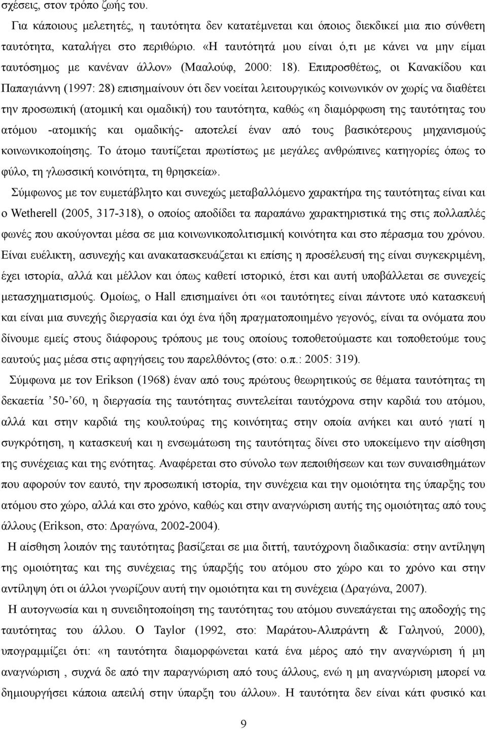 Επιπροσθέτως, οι Κανακίδου και Παπαγιάννη (1997: 28) επισημαίνουν ότι δεν νοείται λειτουργικώς κοινωνικόν ον χωρίς να διαθέτει την προσωπική (ατομική και ομαδική) του ταυτότητα, καθώς «η διαμόρφωση