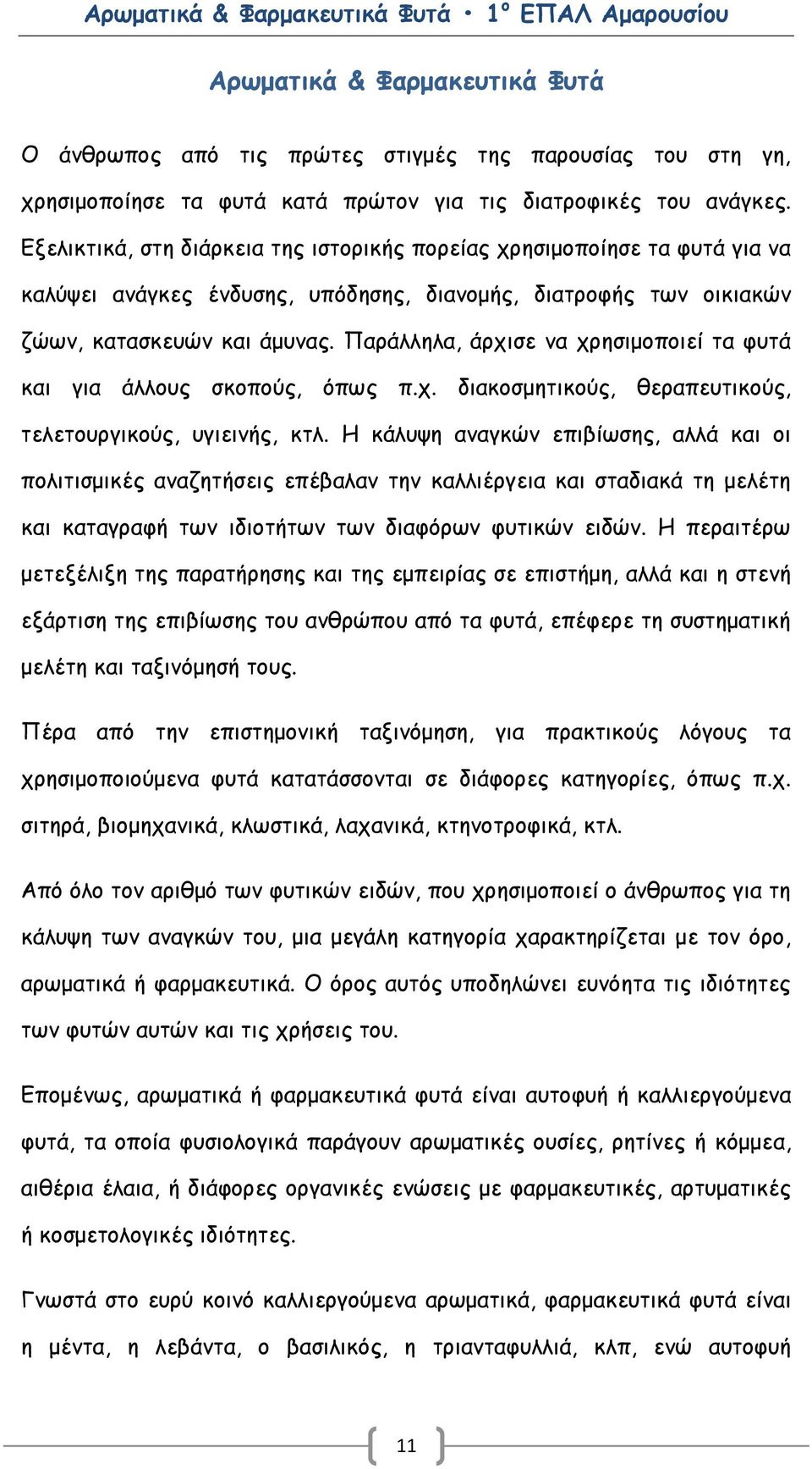 Παράλληλα, άρχισε να χρησιμοποιεί τα φυτά και για άλλους σκοπούς, όπως π.χ. διακοσμητικούς, θεραπευτικούς, τελετουργικούς, υγιεινής, κτλ.