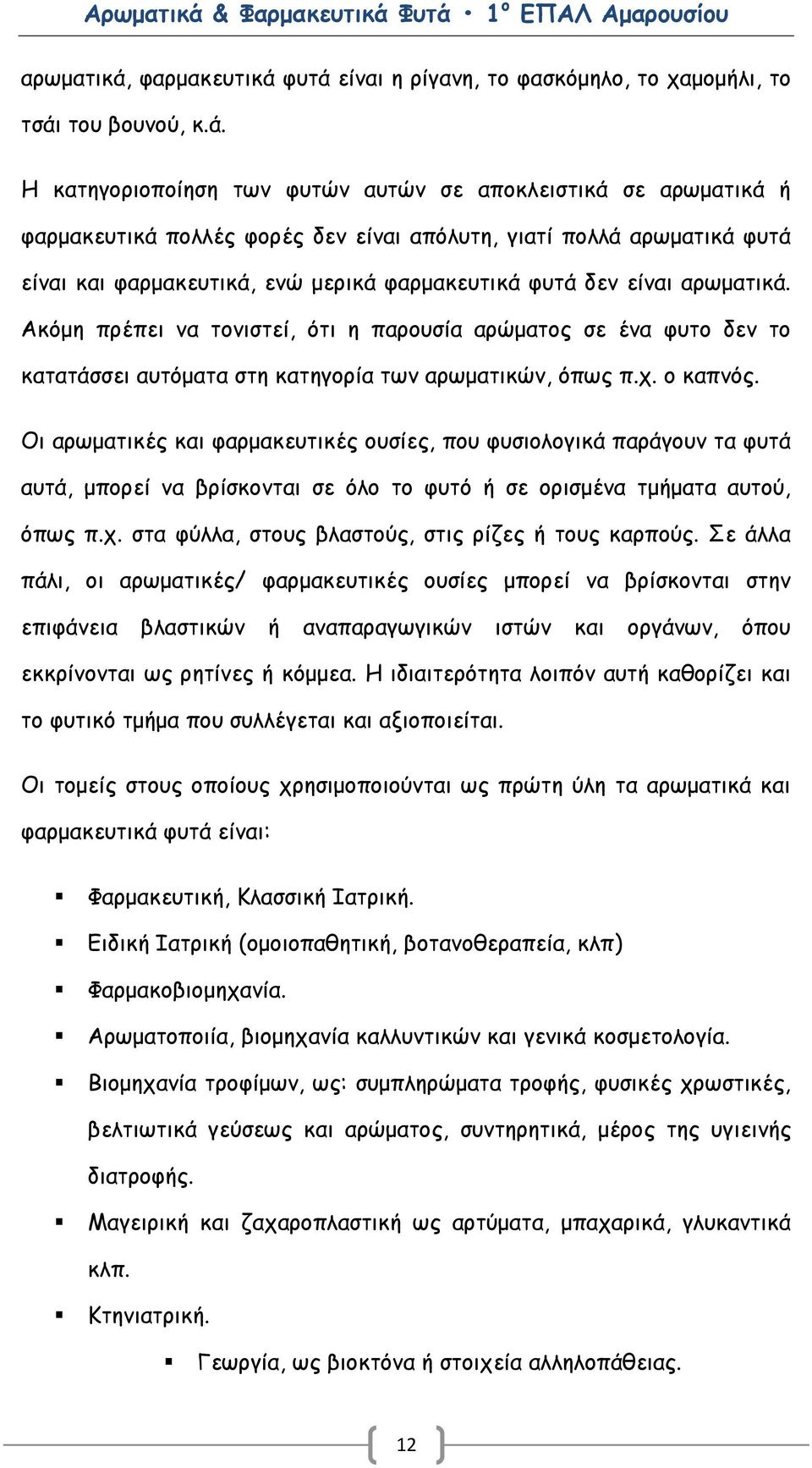 φυτά είναι η ρίγανη, το φασκόμηλο, το χαμομήλι, το τσάι του βουνού, κ.ά. Η κατηγοριοποίηση των φυτών αυτών σε αποκλειστικά σε αρωματικά ή πολλές φορές δεν είναι απόλυτη, γιατί πολλά αρωματικά φυτά είναι και φαρμακευτικά, ενώ μερικά φυτά δεν είναι αρωματικά.