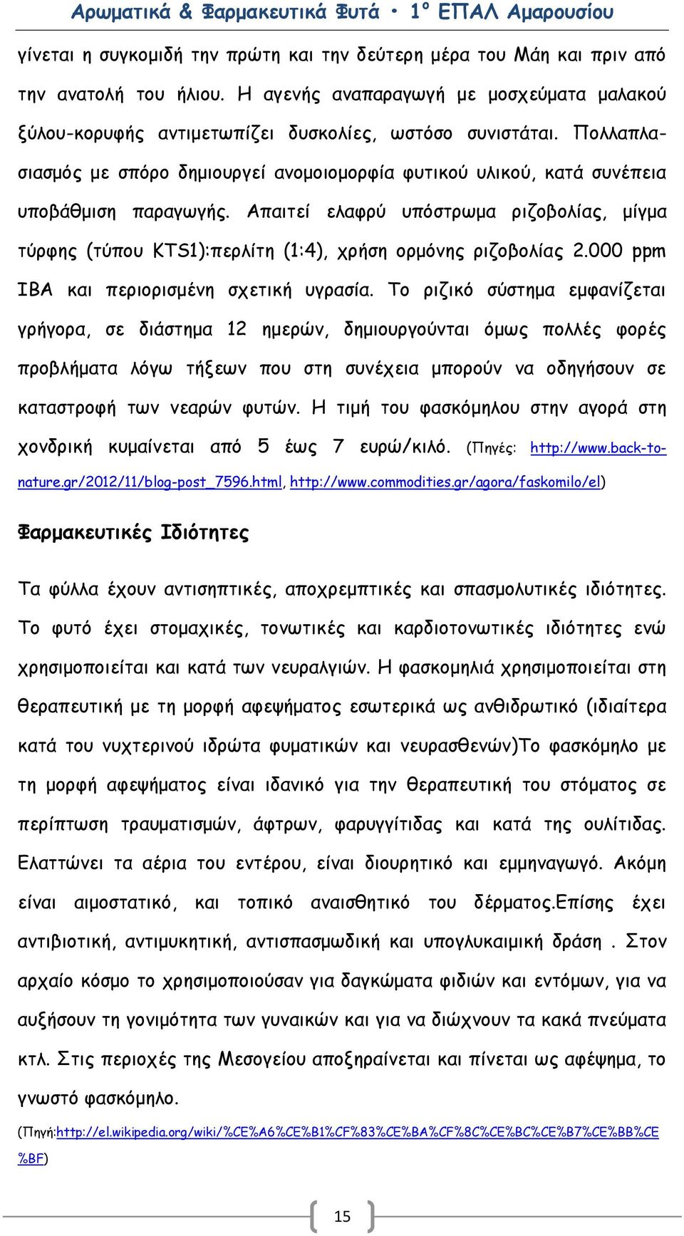 Απαιτεί ελαφρύ υπόστρωμα ριζοβολίας, μίγμα τύρφης (τύπου KTS1):περλίτη (1:4), χρήση ορμόνης ριζοβολίας 2.000 ppm IBA και περιορισμένη σχετική υγρασία.