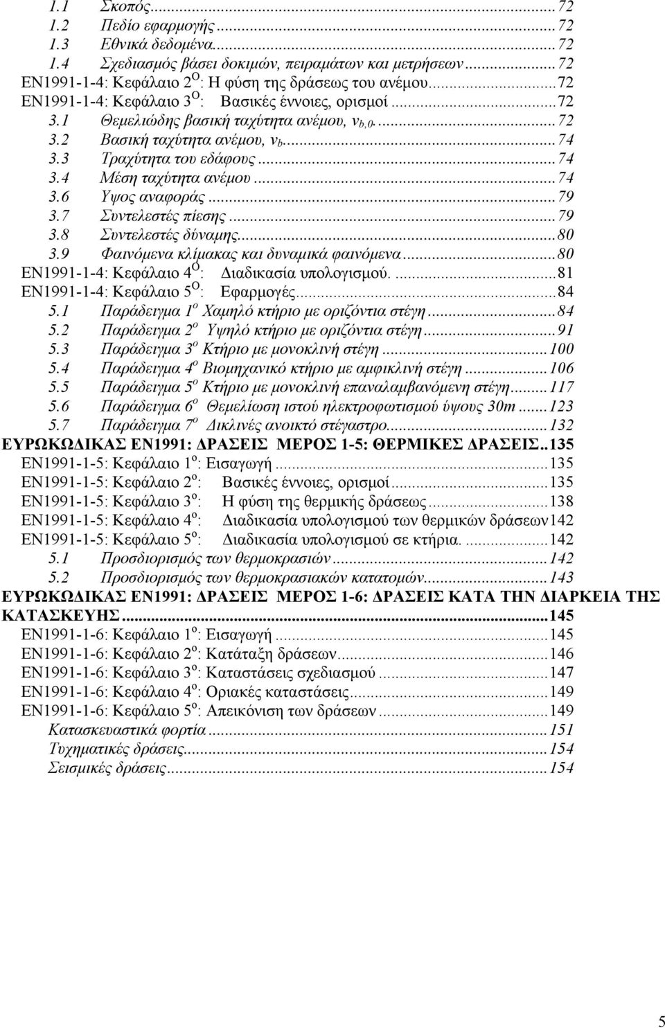 ..74 3.6 Υψος αναφοράς...79 3.7 Συντελεστές πίεσης...79 3.8 Συντελεστές δύναμης...80 3.9 Φαινόμενα κλίμακας και δυναμικά φαινόμενα...80 ΕΝ1991-1-4: Κεφάλαιο 4 Ο : Διαδικασία υπολογισμού.