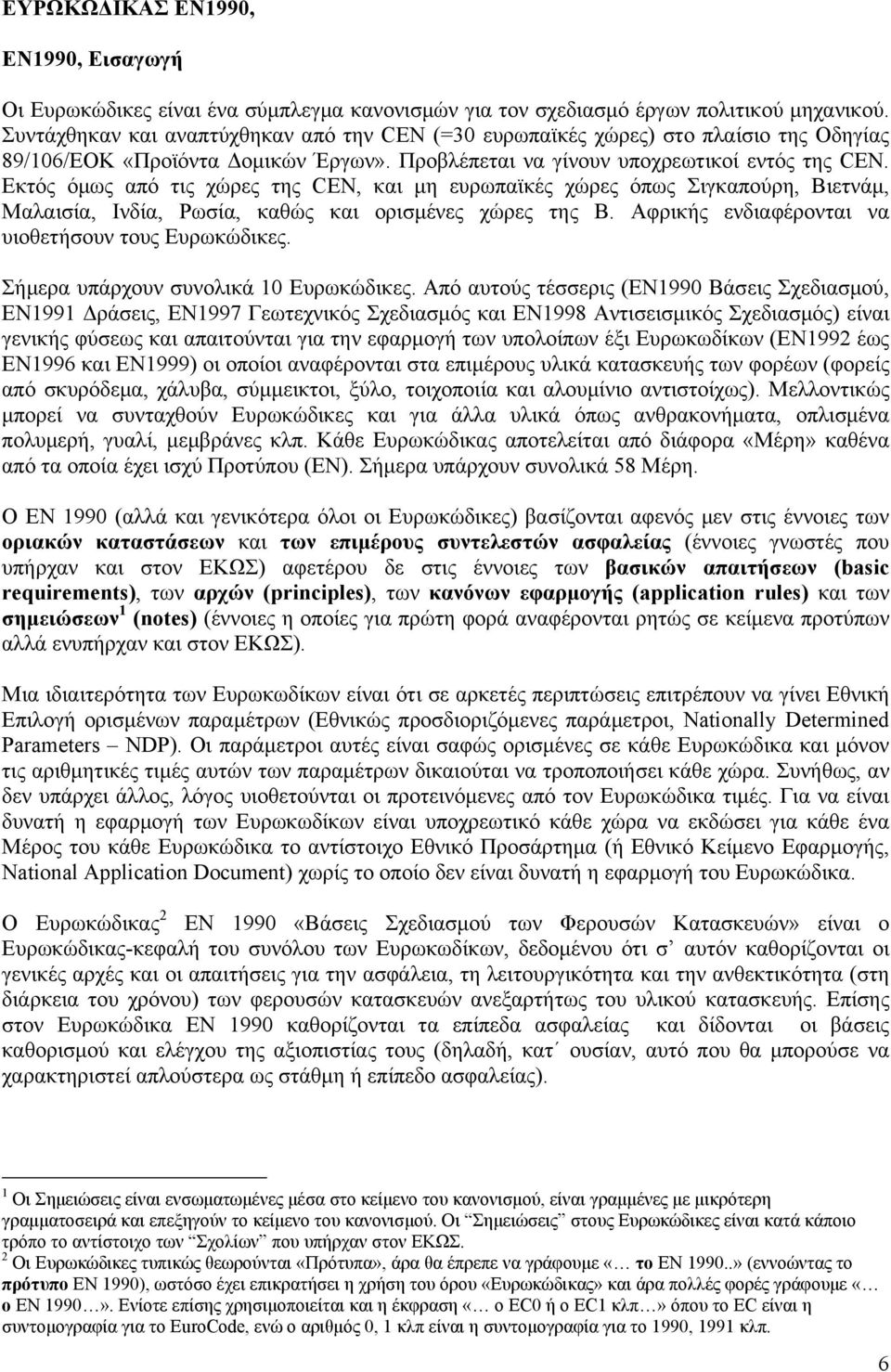 Εκτός όμως από τις χώρες της CEN, και μη ευρωπαϊκές χώρες όπως Σιγκαπούρη, Βιετνάμ, Μαλαισία, Ινδία, Ρωσία, καθώς και ορισμένες χώρες της Β. Αφρικής ενδιαφέρονται να υιοθετήσουν τους Ευρωκώδικες.