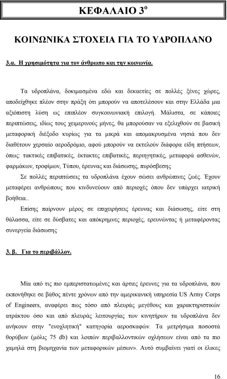 Μάλιστα, σε κάποιες περιπτώσεις, ιδίως τους χειμερινούς μήνες, θα μπορούσαν να εξελιχθούν σε βασική μεταφορική διέξοδο κυρίως για τα μικρά και απομακρυσμένα νησιά που δεν διαθέτουν χερσαίο