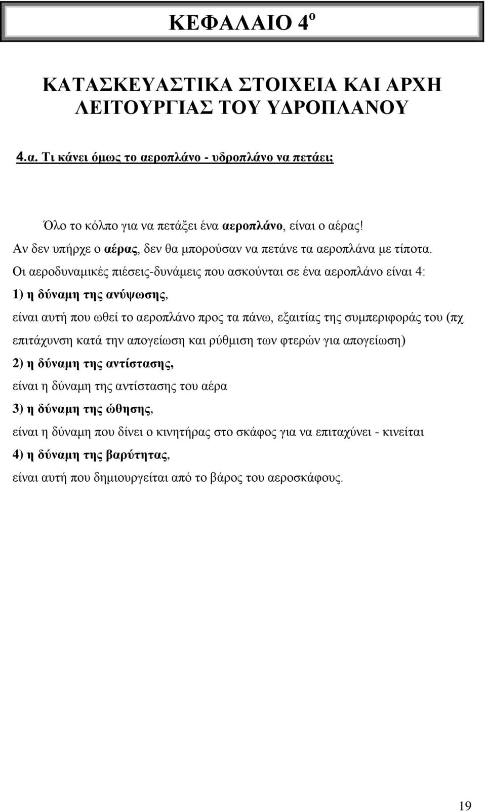 Οι αεροδυναμικές πιέσεις-δυνάμεις που ασκούνται σε ένα αεροπλάνο είναι 4: 1) η δύναμη της ανύψωσης, είναι αυτή που ωθεί το αεροπλάνο προς τα πάνω, εξαιτίας της συμπεριφοράς του (πχ επιτάχυνση