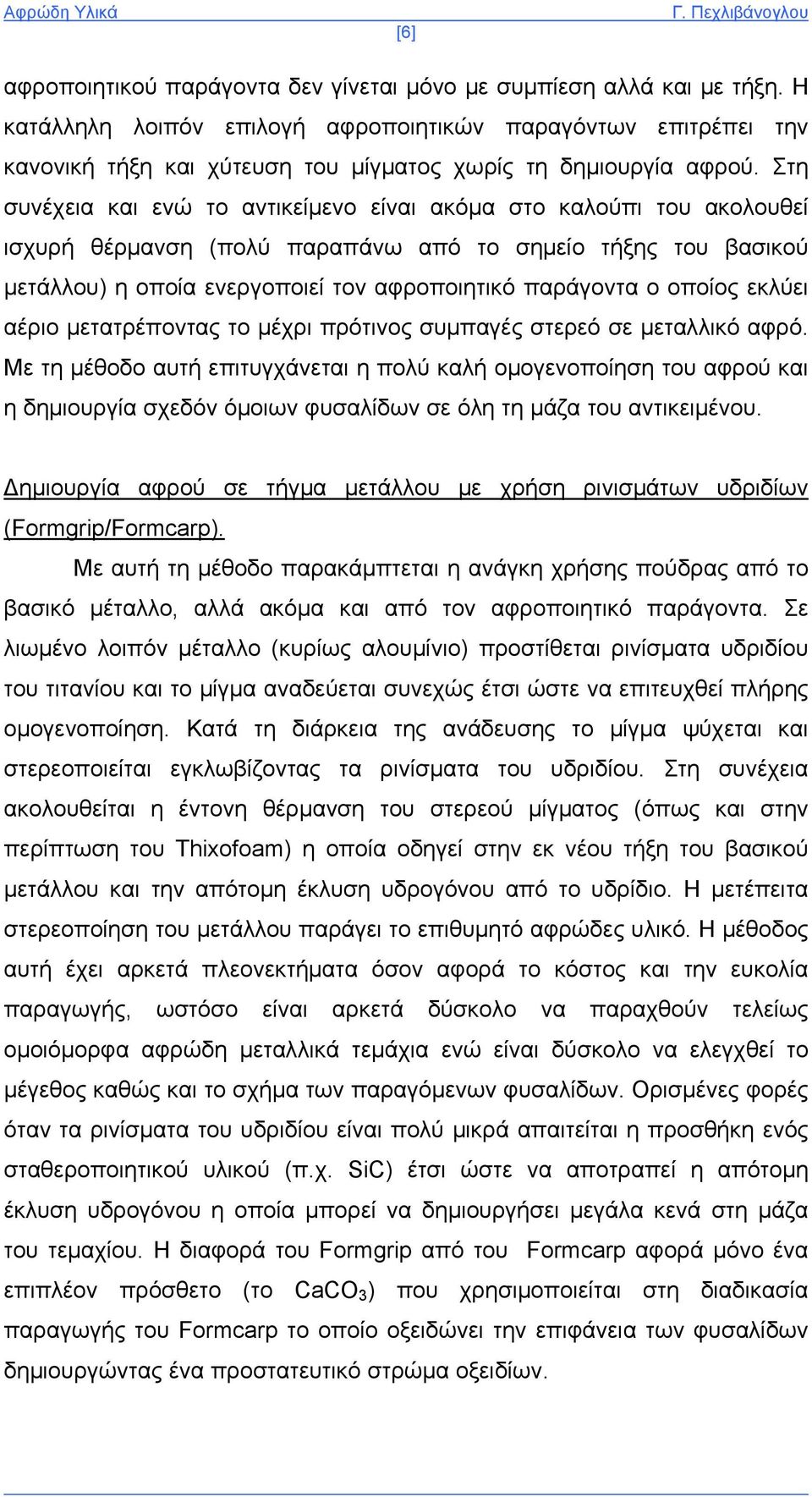 Στη συνέχεια και ενώ το αντικείμενο είναι ακόμα στο καλούπι του ακολουθεί ισχυρή θέρμανση (πολύ παραπάνω από το σημείο τήξης του βασικού μετάλλου) η οποία ενεργοποιεί τον αφροποιητικό παράγοντα ο