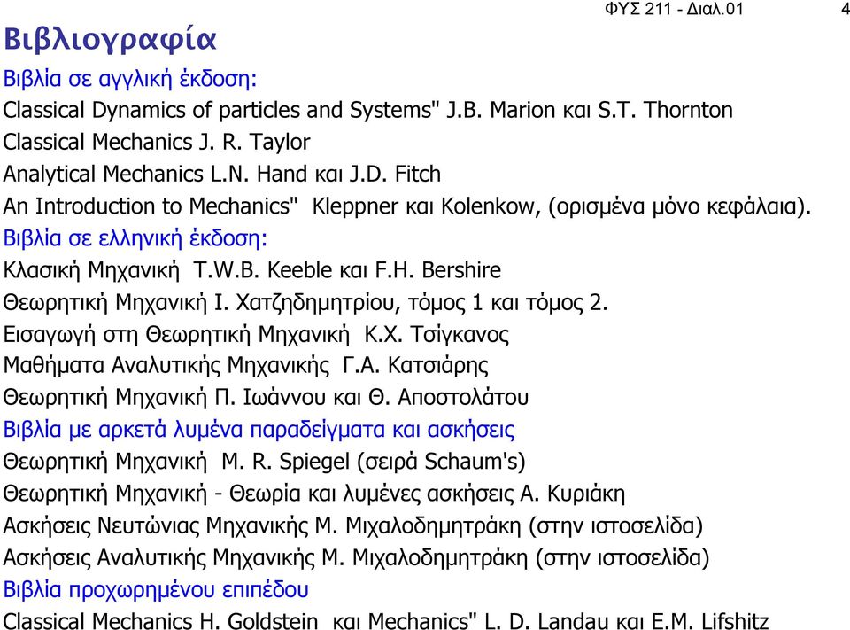 Χατζηδηµητρίου, τόµος 1 και τόµος 2. Εισαγωγή στη Θεωρητική Μηχανική Κ.Χ. Τσίγκανος Μαθήµατα Αναλυτικής Μηχανικής Γ.Α. Κατσιάρης Θεωρητική Μηχανική Π. Ιωάννου και Θ.