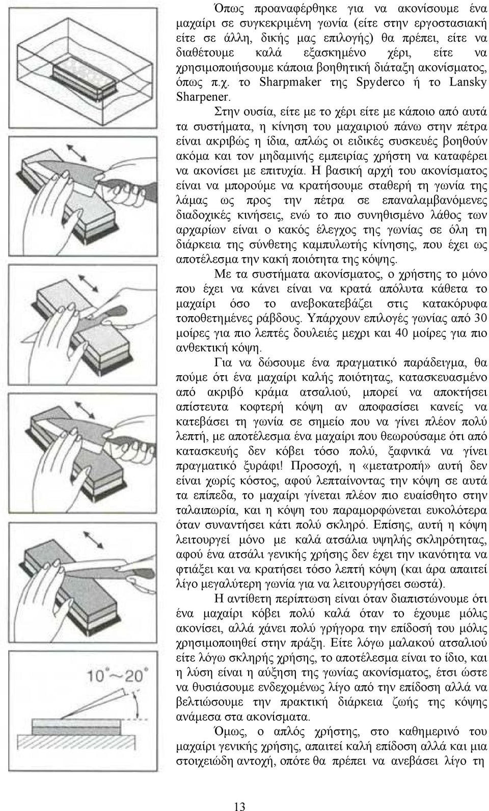 Στην ουσία, είτε µε το χέρι είτε µε κάποιο από αυτά τα συστήµατα, η κίνηση του µαχαιριού πάνω στην πέτρα είναι ακριβώς η ίδια, απλώς οι ειδικές συσκευές βοηθούν ακόµα και τον µηδαµινής εµπειρίας