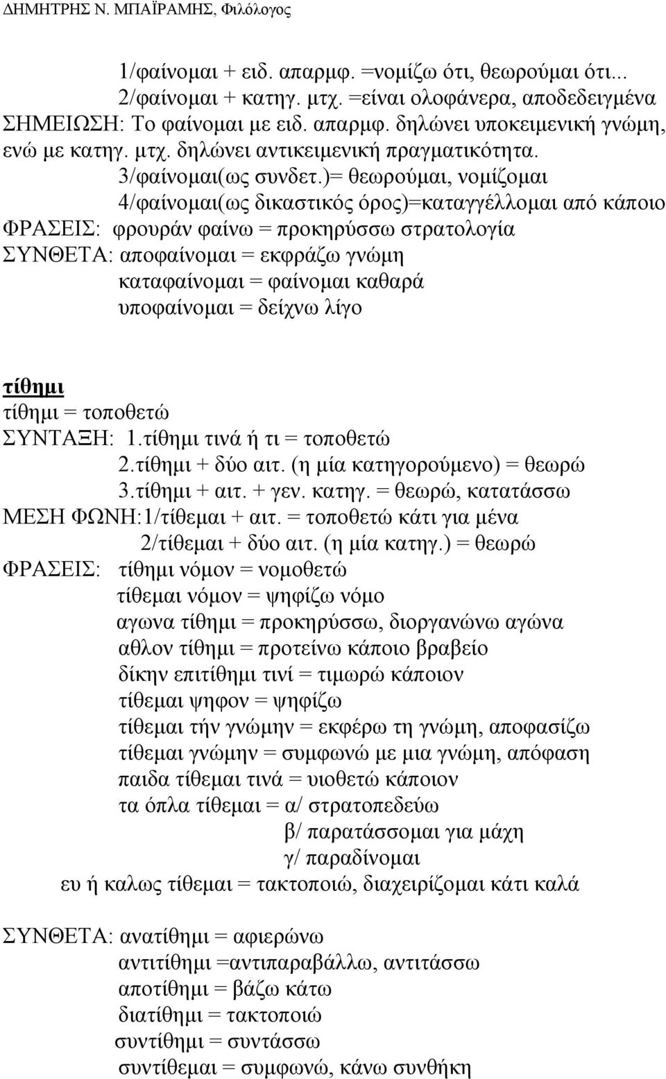 )= θεωρούµαι, νοµίζοµαι 4/φαίνοµαι(ως δικαστικός όρος)=καταγγέλλοµαι από κάποιο ΦΡΑΣΕΙΣ: φρουράν φαίνω = προκηρύσσω στρατολογία ΣΥΝΘΕΤΑ: αποφαίνοµαι = εκφράζω γνώµη καταφαίνοµαι = φαίνοµαι καθαρά