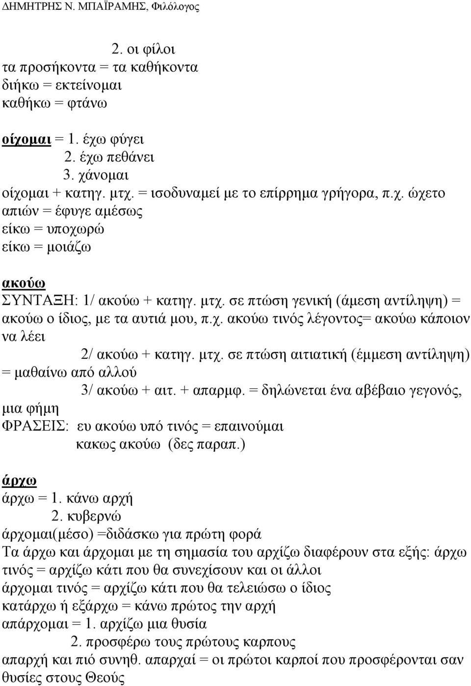 σε πτώση αιτιατική (έµµεση αντίληψη) = µαθαίνω από αλλού 3/ ακούω + αιτ. + απαρµφ. = δηλώνεται ένα αβέβαιο γεγονός, µια φήµη ΦΡΑΣΕΙΣ: ευ ακούω υπό τινός = επαινούµαι κακως ακούω (δες παραπ.