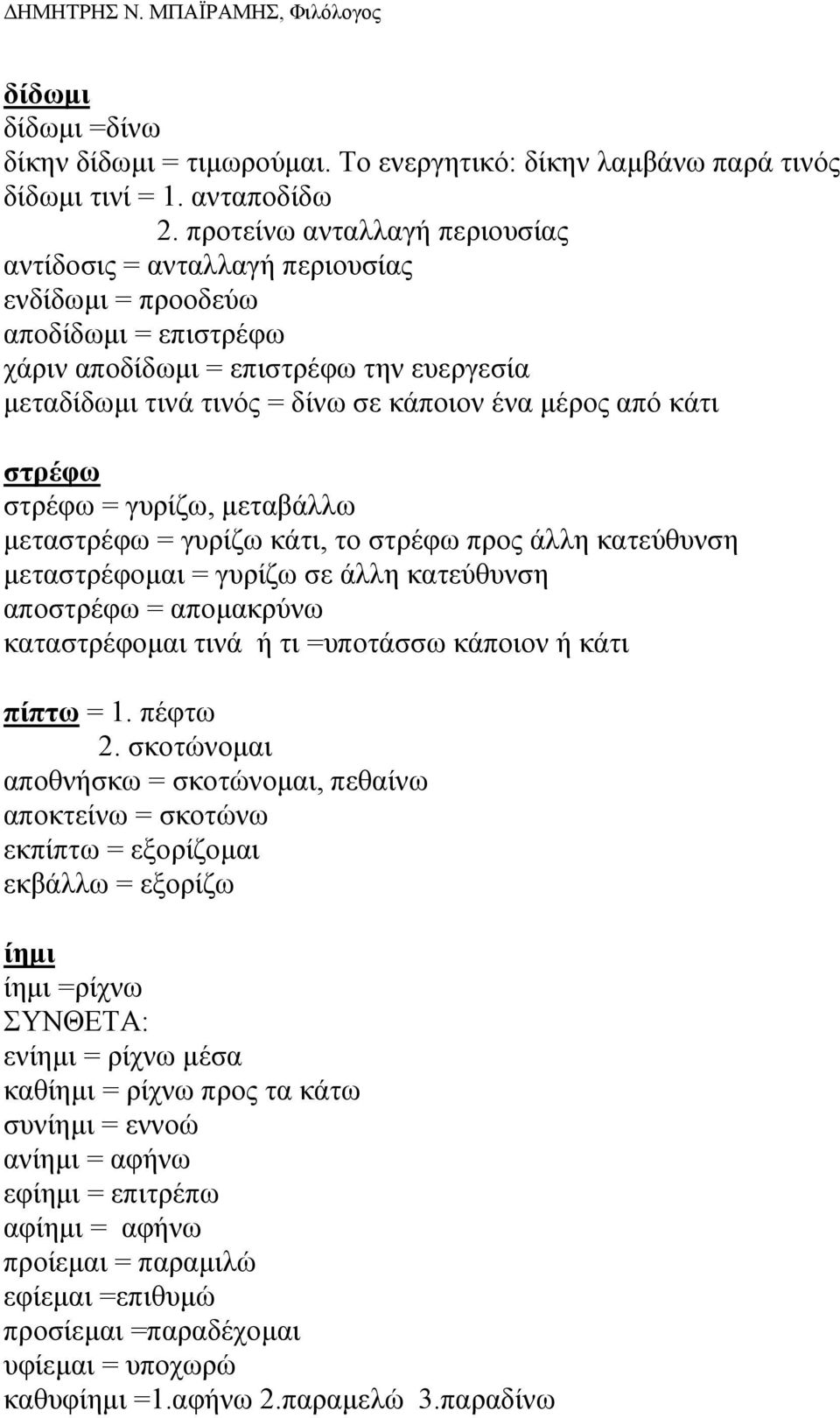 από κάτι στρέφω στρέφω = γυρίζω, µεταβάλλω µεταστρέφω = γυρίζω κάτι, το στρέφω προς άλλη κατεύθυνση µεταστρέφοµαι = γυρίζω σε άλλη κατεύθυνση αποστρέφω = αποµακρύνω καταστρέφοµαι τινά ή τι =υποτάσσω