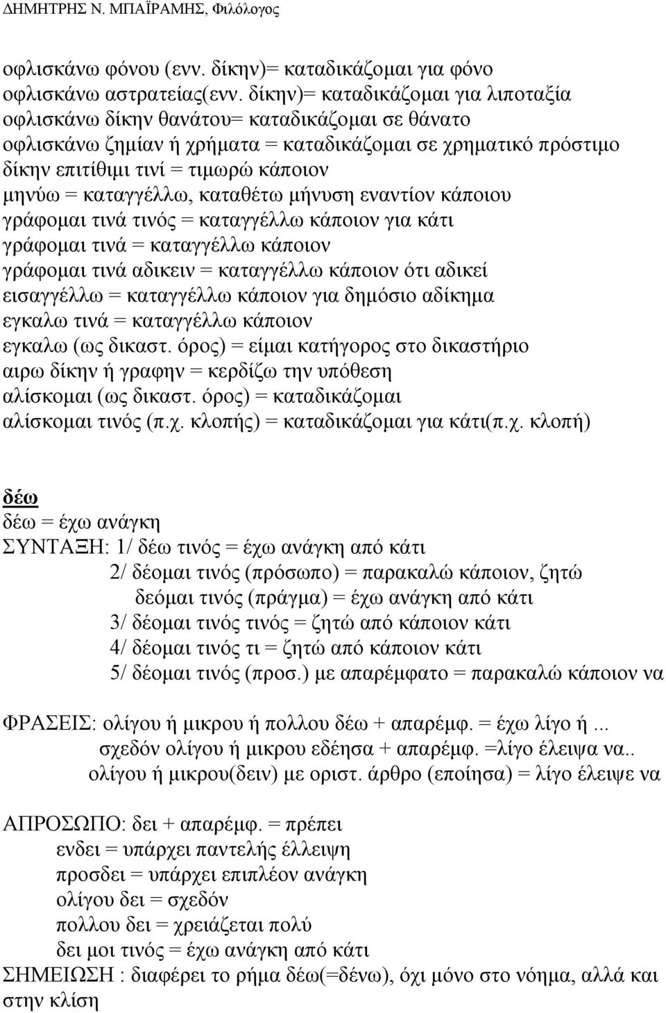 καταγγέλλω, καταθέτω µήνυση εναντίον κάποιου γράφοµαι τινά τινός = καταγγέλλω κάποιον για κάτι γράφοµαι τινά = καταγγέλλω κάποιον γράφοµαι τινά αδικειν = καταγγέλλω κάποιον ότι αδικεί εισαγγέλλω =