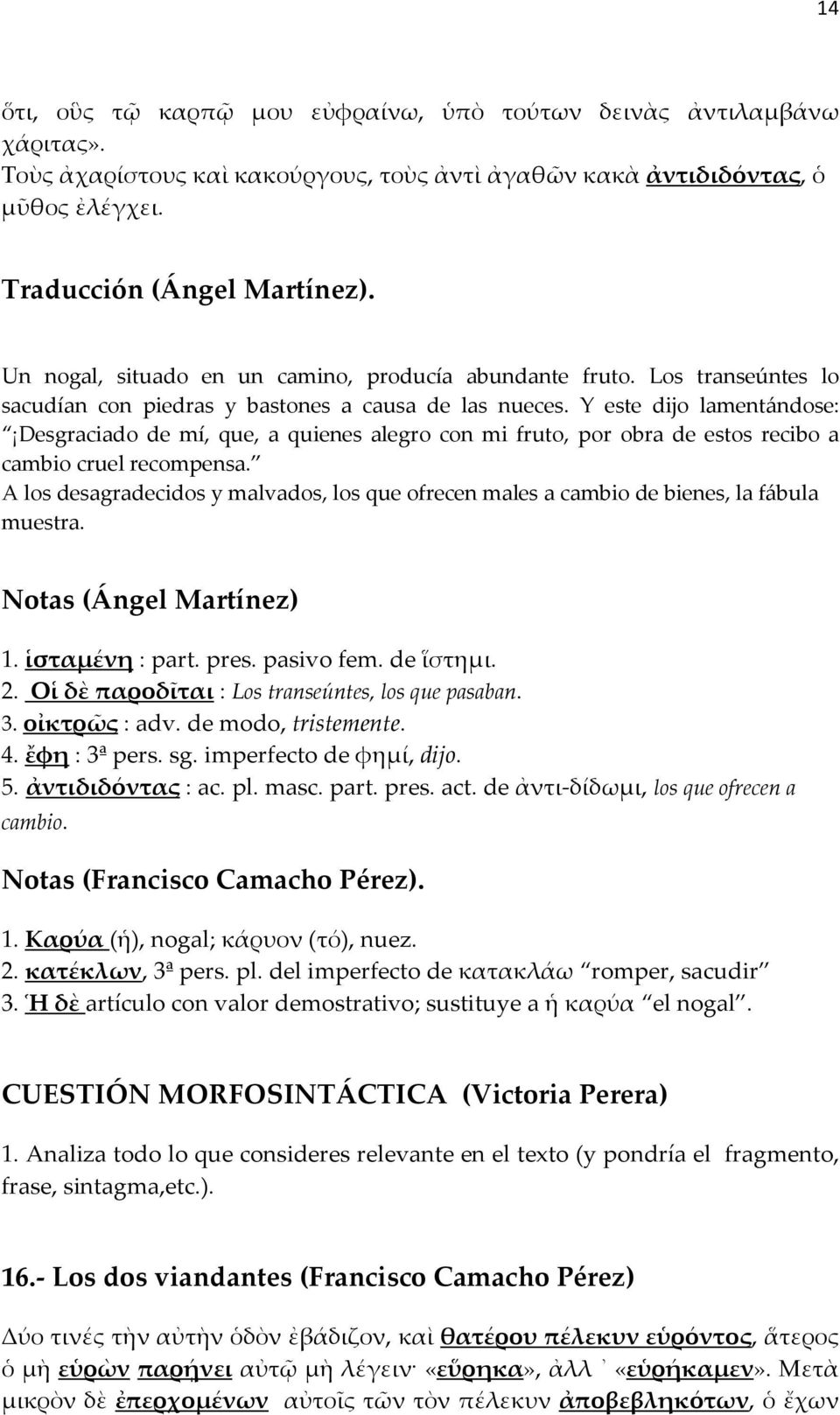 Y este dijo lamentándose: Desgraciado de mí, que, a quienes alegro con mi fruto, por obra de estos recibo a cambio cruel recompensa.